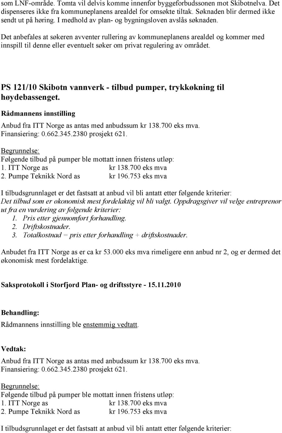 Det anbefales at søkeren avventer rullering av kommuneplanens arealdel og kommer med innspill til denne eller eventuelt søker om privat regulering av området.