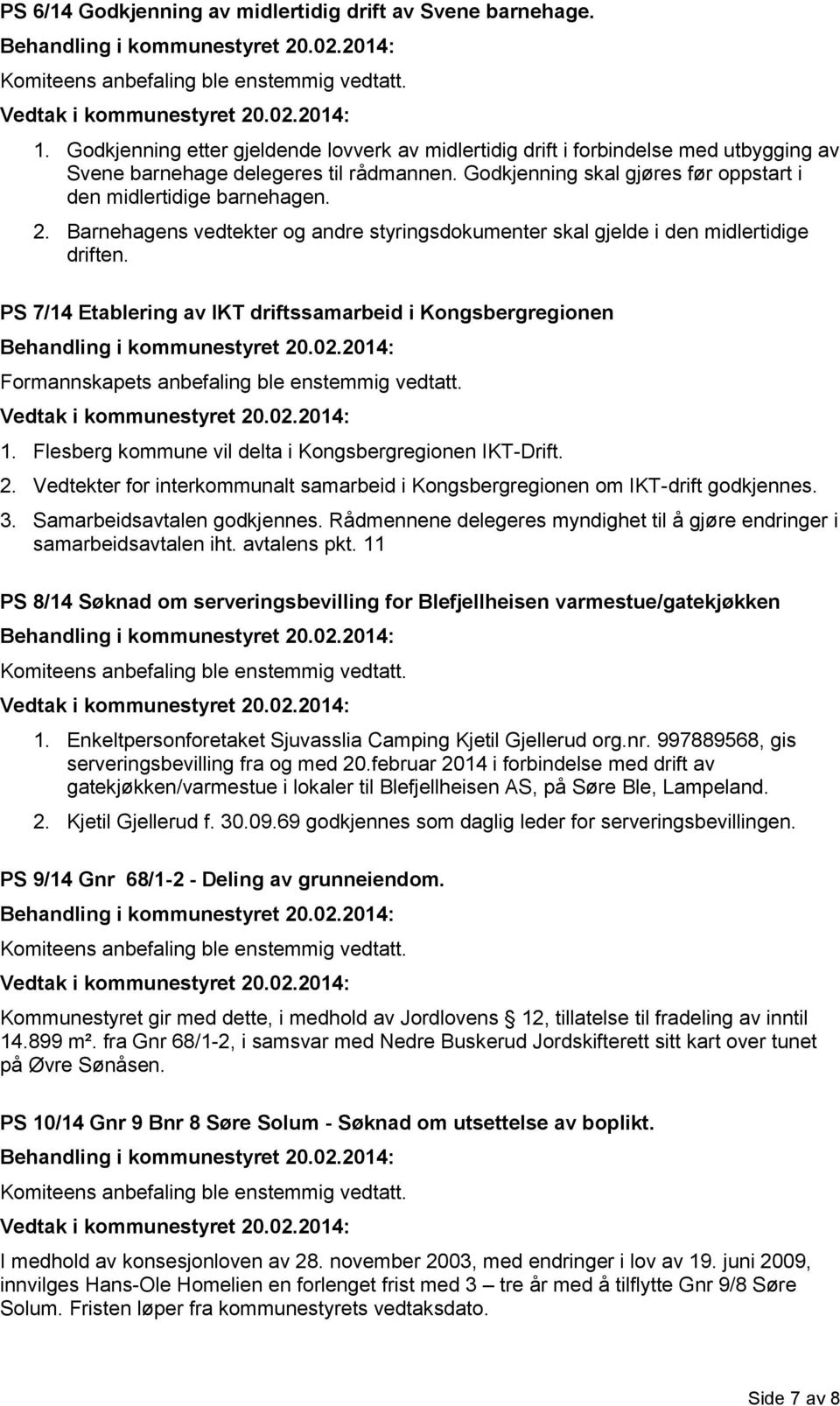 PS 7/14 Etablering av IKT driftssamarbeid i Kongsbergregionen Formannskapets anbefaling ble enstemmig vedtatt. 1. Flesberg kommune vil delta i Kongsbergregionen IKT-Drift. 2.