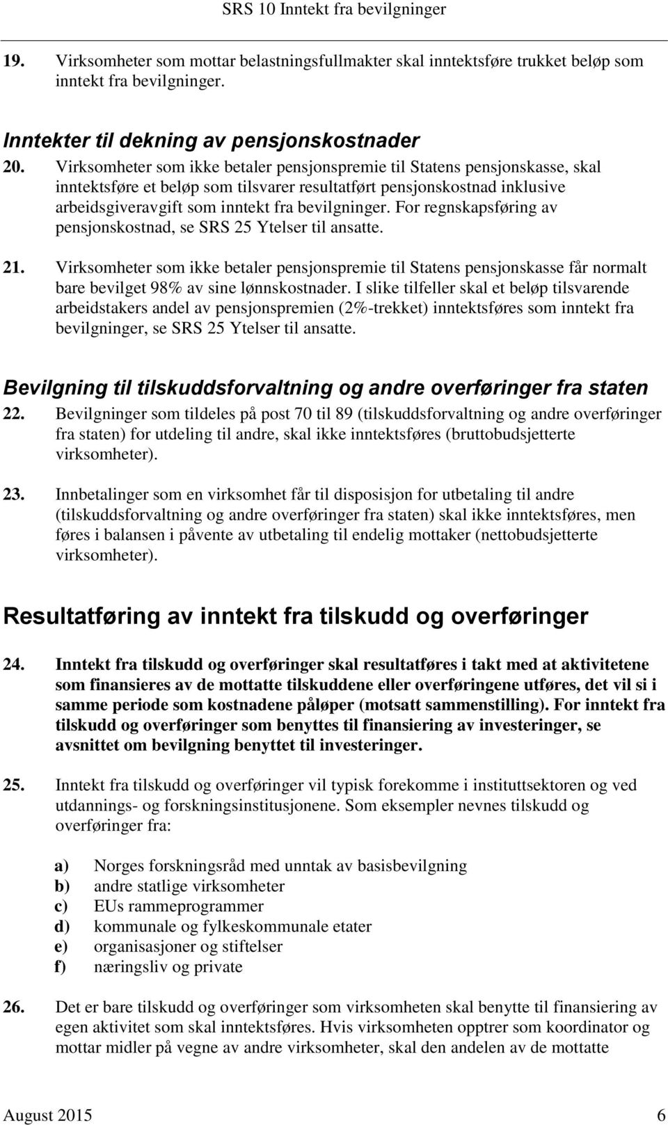 For regnskapsføring av pensjonskostnad, se SRS 25 Ytelser til ansatte. 21. Virksomheter som ikke betaler pensjonspremie til Statens pensjonskasse får normalt bare bevilget 98% av sine lønnskostnader.