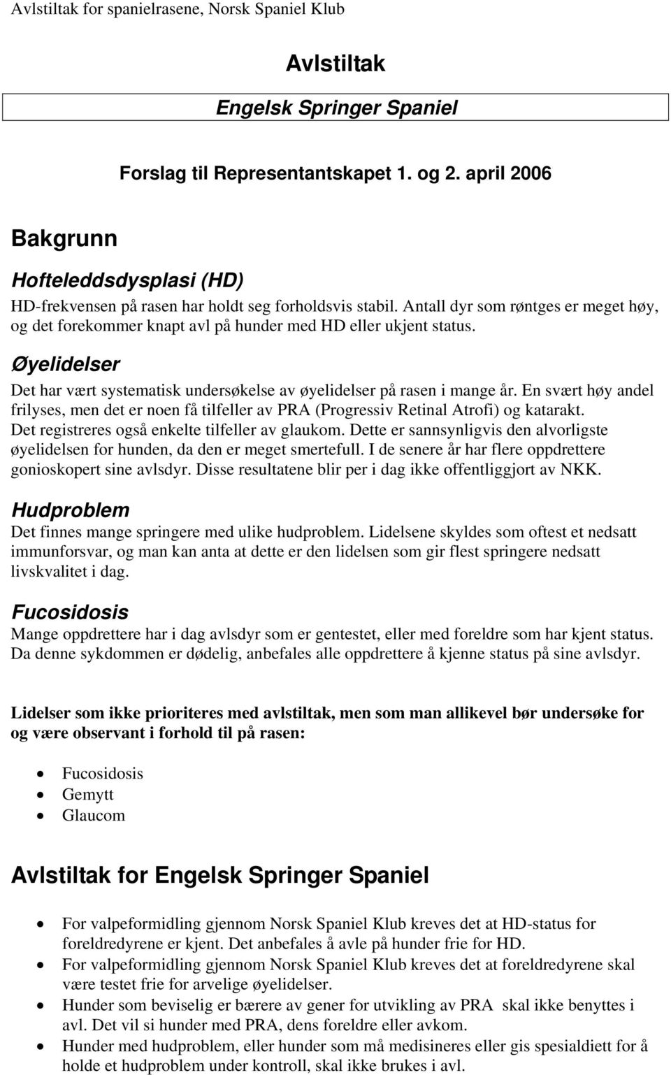 Det registreres også enkelte tilfeller av glaukom. Dette er sannsynligvis den alvorligste øyelidelsen for hunden, da den er meget smertefull.