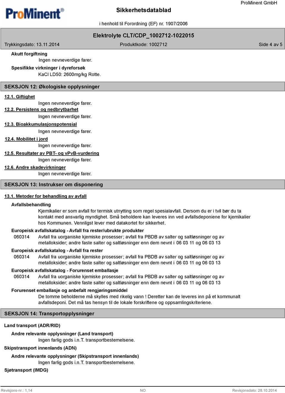 Dersom du er i tvil bør du ta kontakt med ansvarlig myndighet. Små beholdere kan leveres inn ved avfallsdeponiene for kjemikalier hos Kommunen. Vennligst lever med datakortet for sikkerhet.