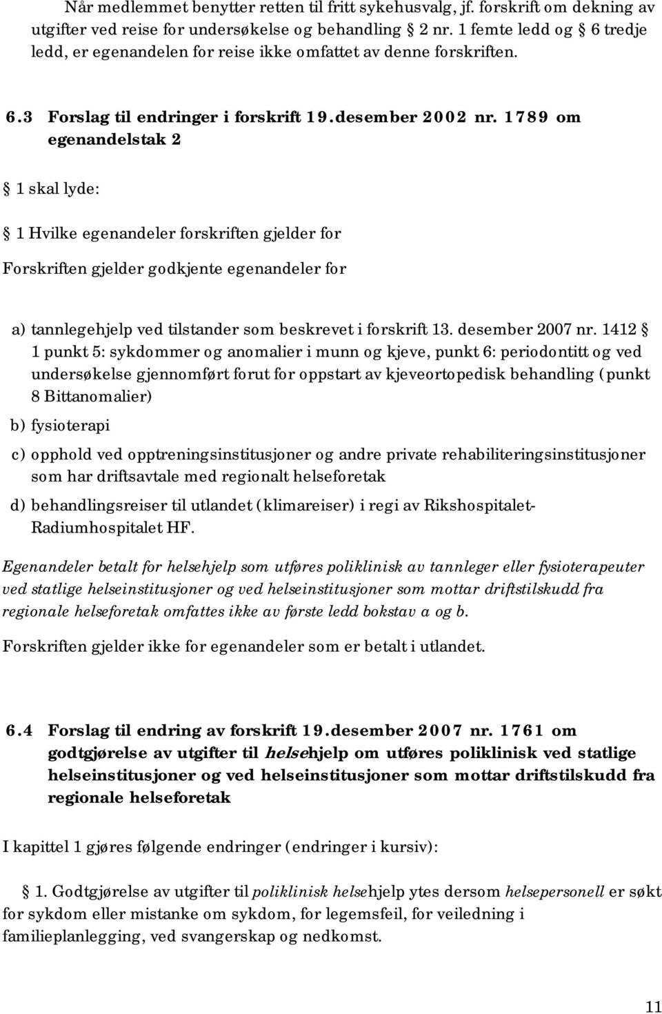 1789 om egenandelstak 2 1 skal lyde: 1 Hvilke egenandeler forskriften gjelder for Forskriften gjelder godkjente egenandeler for a) tannlegehjelp ved tilstander som beskrevet i forskrift 13.