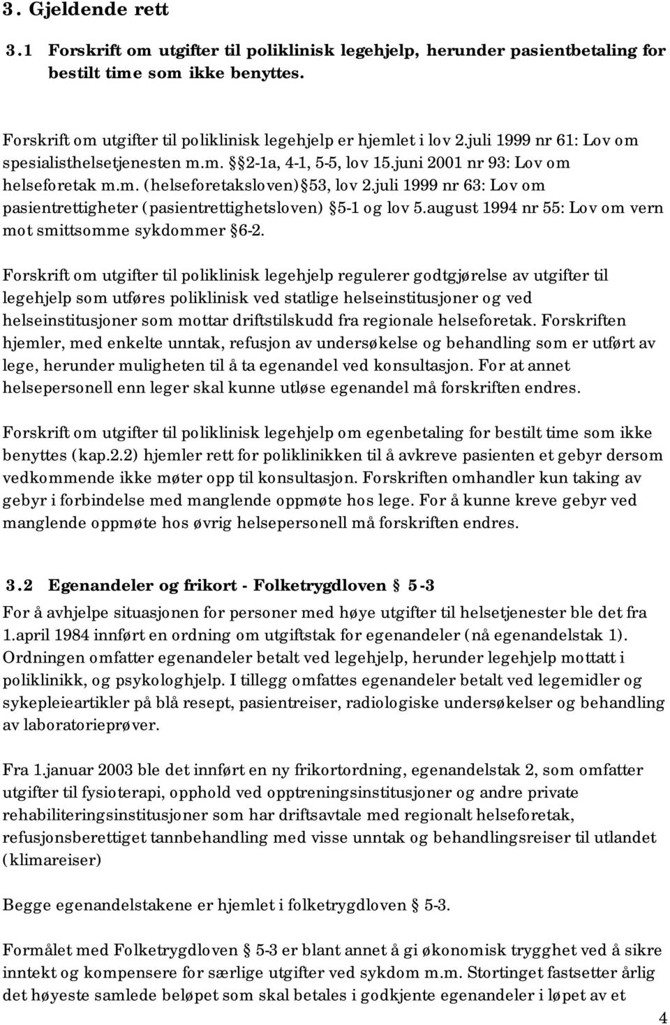 juli 1999 nr 63: Lov om pasientrettigheter (pasientrettighetsloven) 5-1 og lov 5.august 1994 nr 55: Lov om vern mot smittsomme sykdommer 6-2.