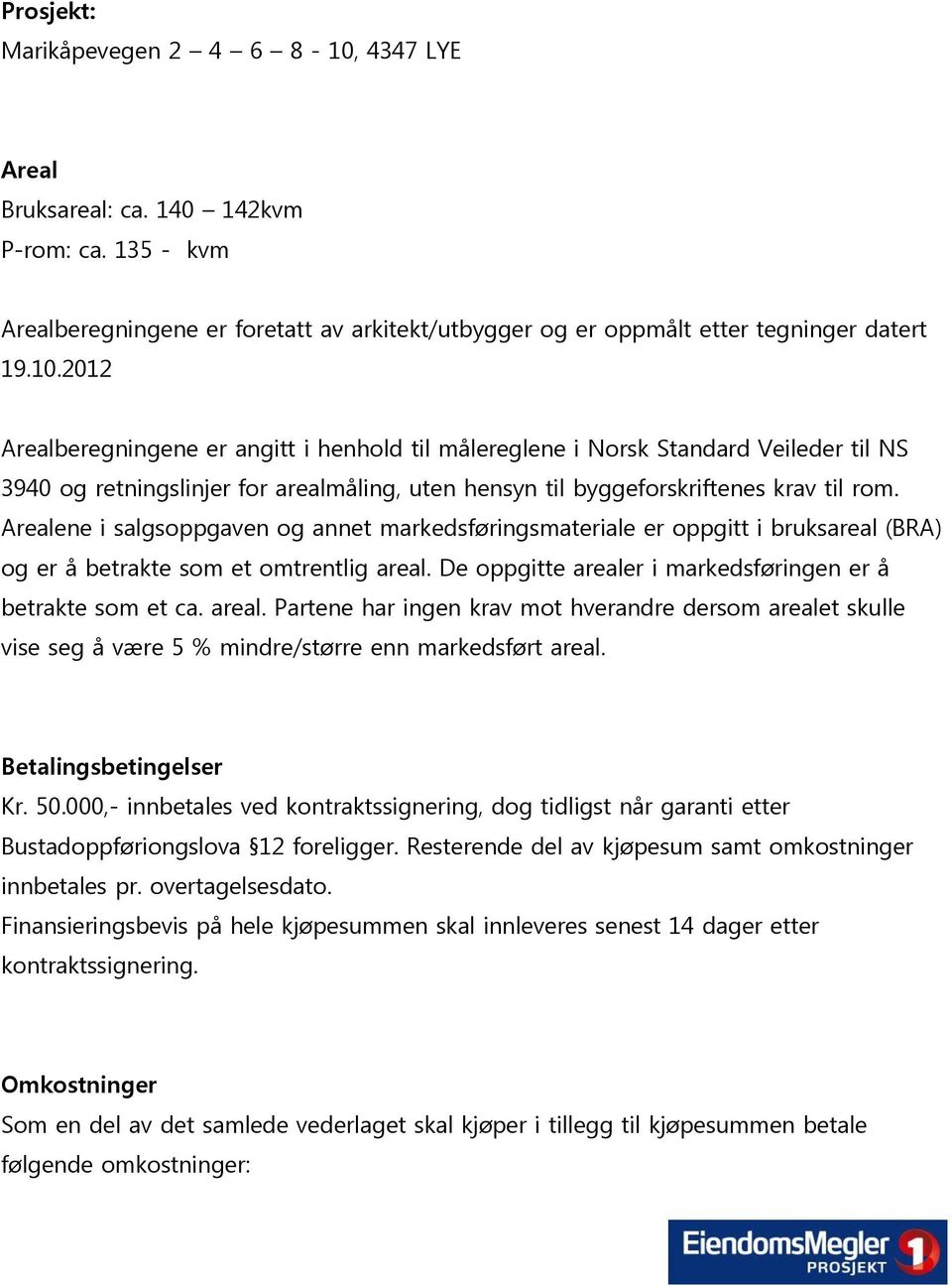 2012 Arealberegningene er angitt i henhold til målereglene i Norsk Standard Veileder til NS 3940 og retningslinjer for arealmåling, uten hensyn til byggeforskriftenes krav til rom.