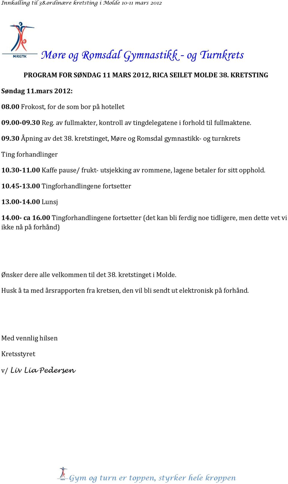 00 Kaffe pause/ frukt- utsjekking av rommene, lagene betaler for sitt opphold. 10.45-13.00 Tingforhandlingene fortsetter 13.00-14.00 Lunsj 14.00- ca 16.