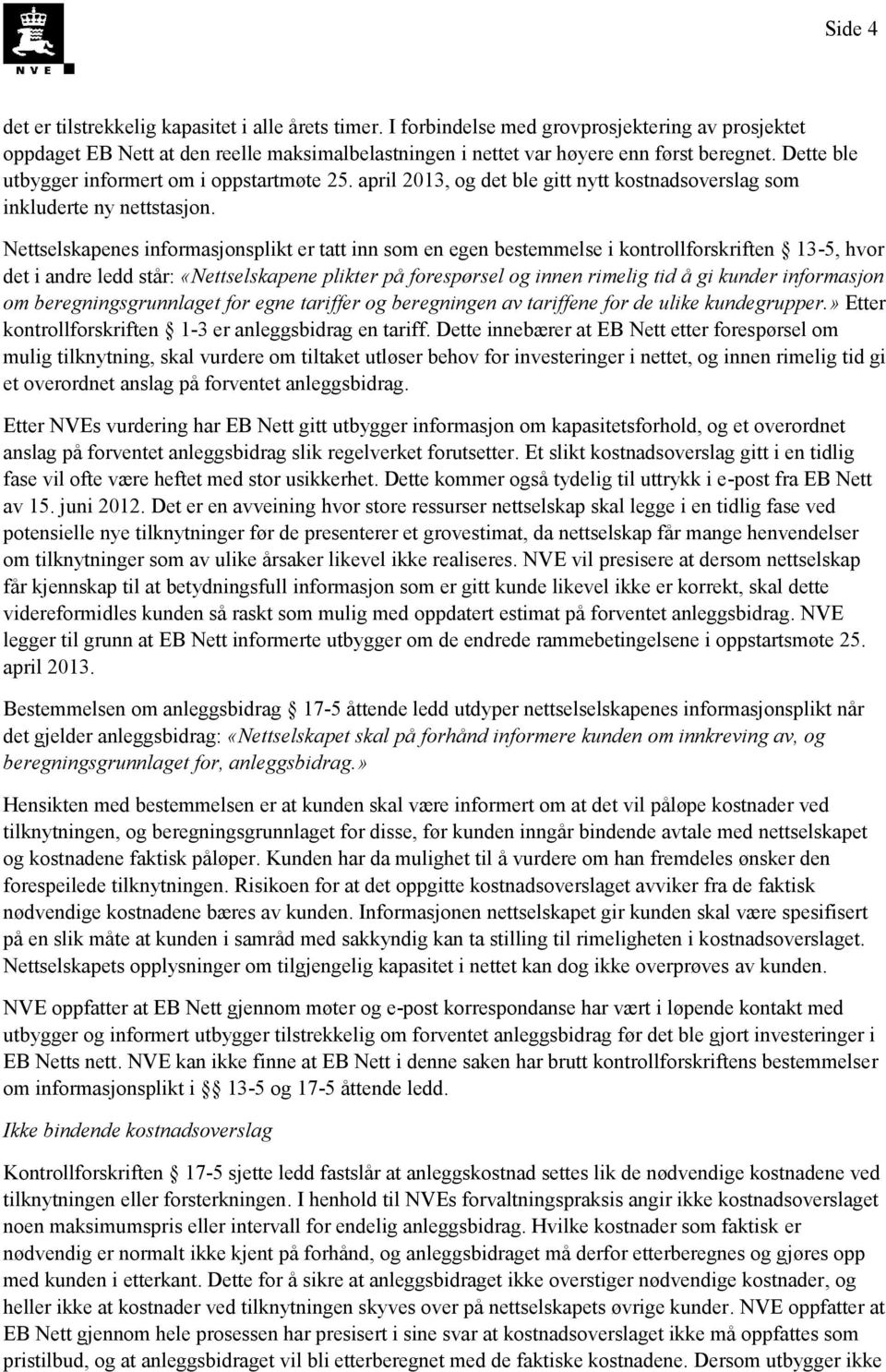 Nettselskapenes informasjonsplikt er tatt inn som en egen bestemmelse i kontrollforskriften 13-5, hvor det i andre ledd står: «Nettselskapene plikter på forespørsel og innen rimelig tid å gi kunder