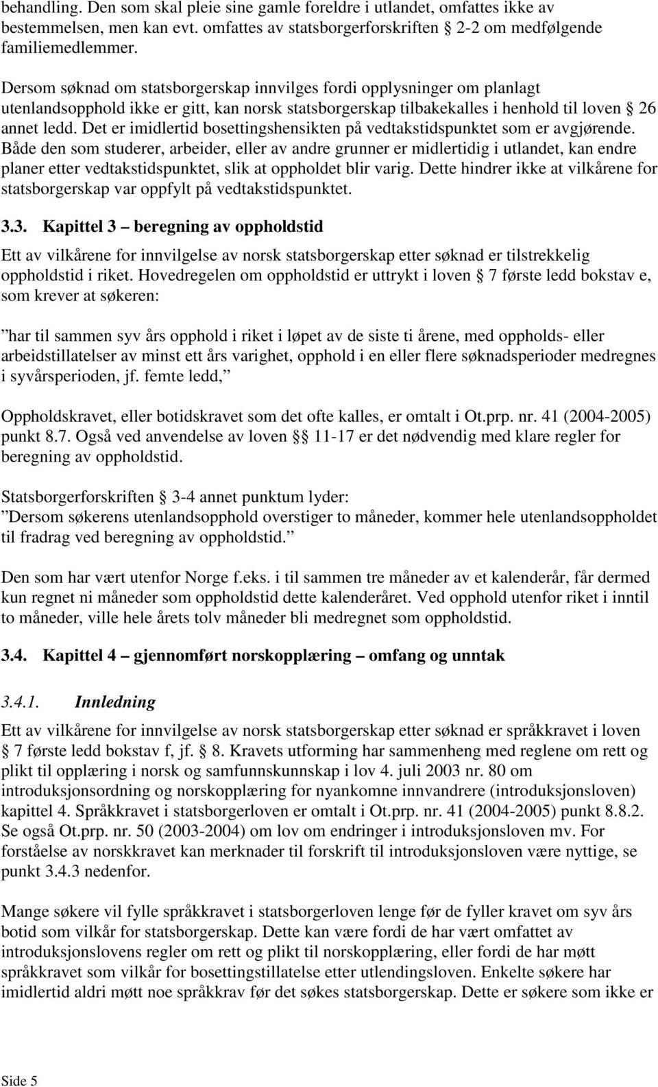 Det er imidlertid bosettingshensikten på vedtakstidspunktet som er avgjørende.