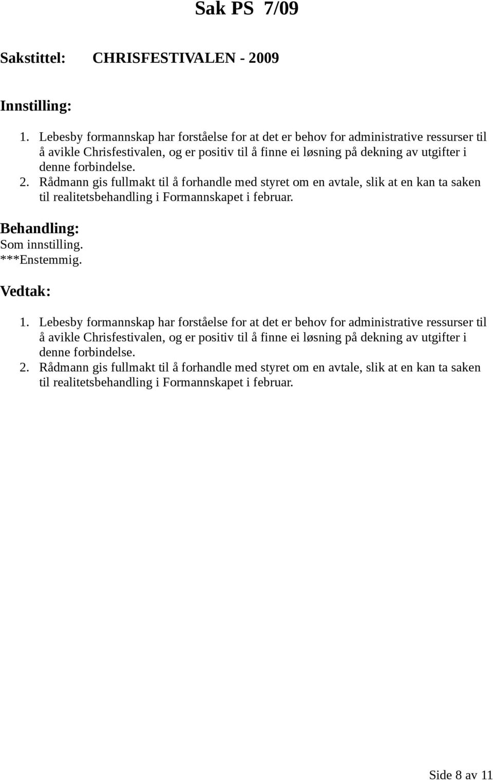 forbindelse. 2. Rådmann gis fullmakt til å forhandle med styret om en avtale, slik at en kan ta saken til realitetsbehandling i Formannskapet i februar. 1.  forbindelse. 2. Rådmann gis fullmakt til å forhandle med styret om en avtale, slik at en kan ta saken til realitetsbehandling i Formannskapet i februar. Side 8 av 11