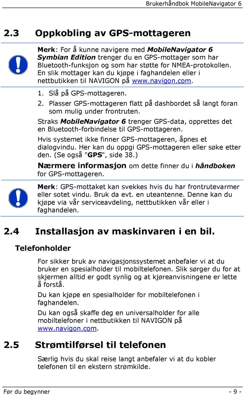 Plasser GPS-mottageren flatt på dashbordet så langt foran som mulig under frontruten. Straks MobileNavigator 6 trenger GPS-data, opprettes det en Bluetooth-forbindelse til GPS-mottageren.