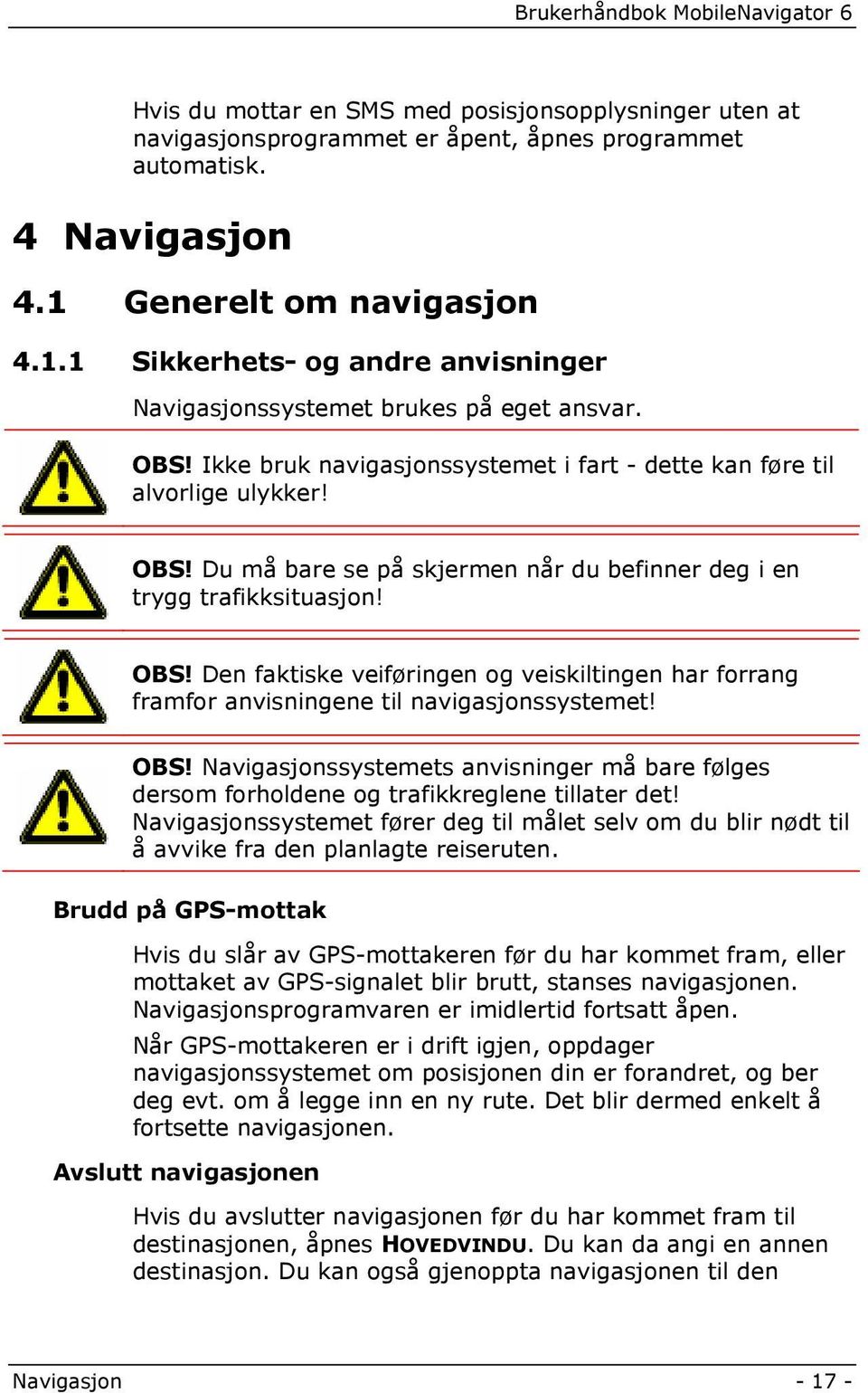 OBS! Den faktiske veiføringen og veiskiltingen har forrang framfor anvisningene til navigasjonssystemet! OBS!