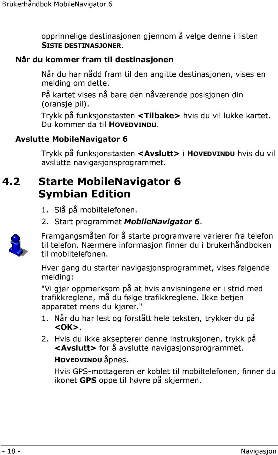 Avslutte MobileNavigator 6 Trykk på funksjonstasten <Avslutt> i HOVEDVINDU hvis du vil avslutte navigasjonsprogrammet. 4.2 Starte MobileNavigator 6 Symbian Edition 1. Slå på mobiltelefonen. 2.