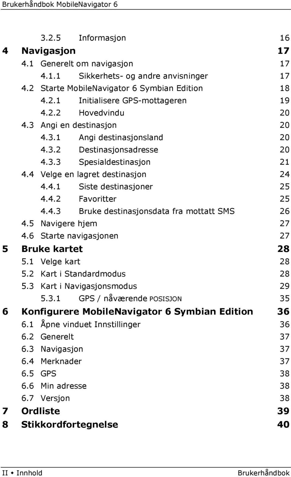 4.3 Bruke destinasjonsdata fra mottatt SMS 26 4.5 Navigere hjem 27 4.6 Starte navigasjonen 27 5 Bruke kartet 28 5.1 Velge kart 28 5.2 Kart i Standardmodus 28 5.3 Kart i Navigasjonsmodus 29 5.3.1 GPS / nåværende POSISJON 35 6 Konfigurere MobileNavigator 6 Symbian Edition 36 6.