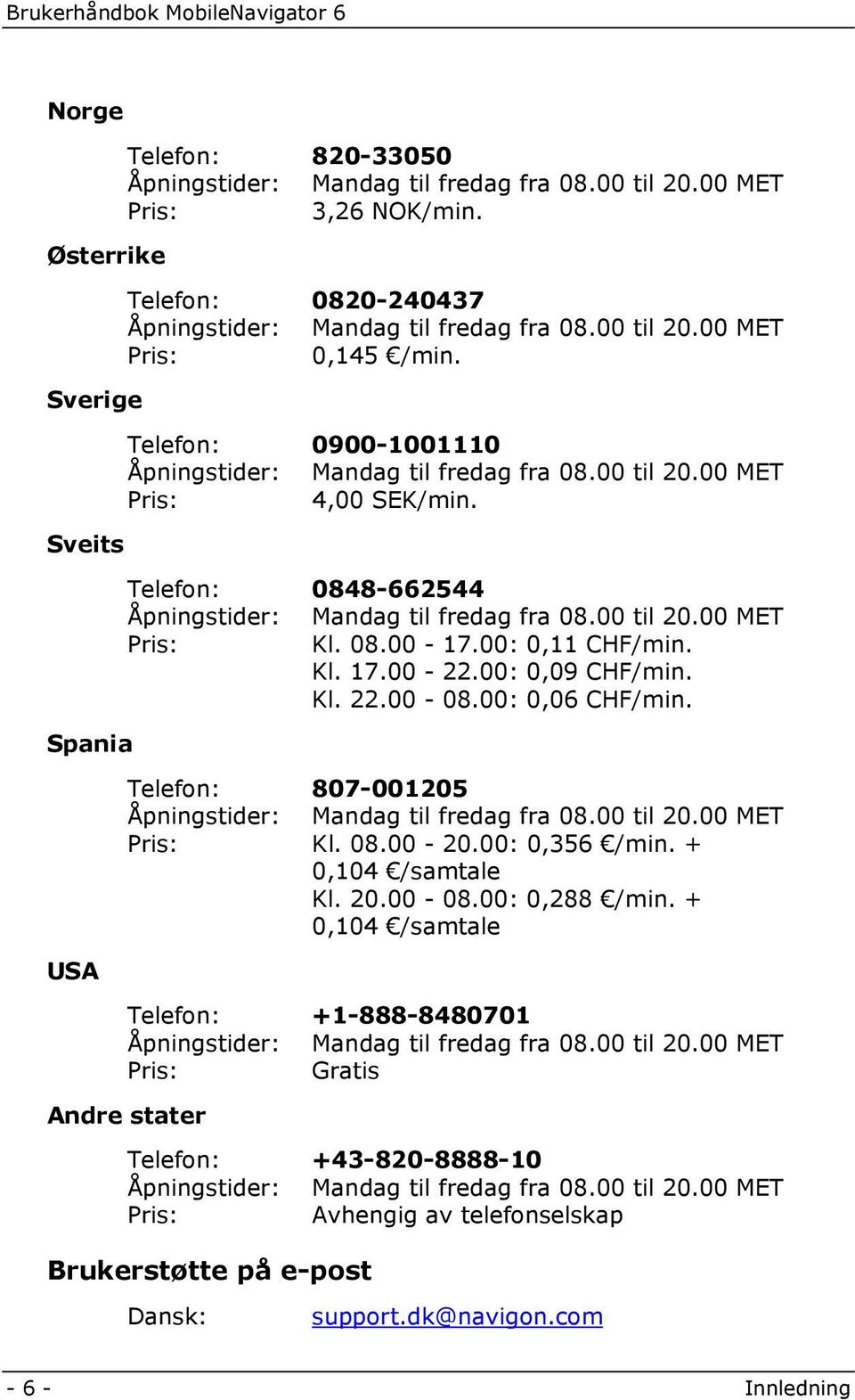 00 til 20.00 MET Pris: Kl. 08.00-17.00: 0,11 CHF/min. Kl. 17.00-22.00: 0,09 CHF/min. Kl. 22.00-08.00: 0,06 CHF/min. Telefon: 807-001205 Åpningstider: Mandag til fredag fra 08.00 til 20.00 MET Pris: Kl. 08.00-20.