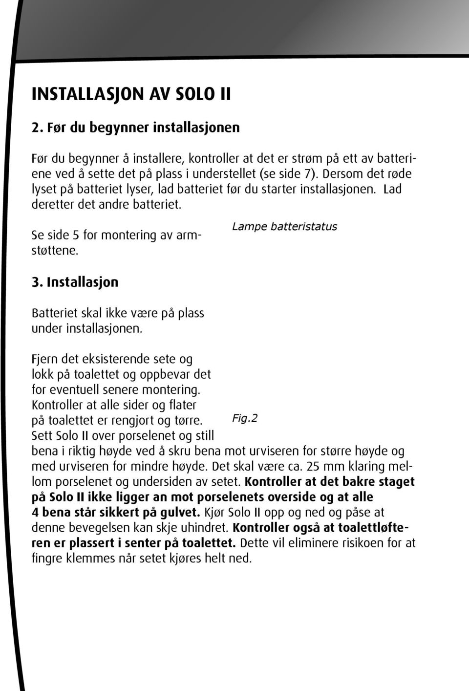 Installasjon Batteriet skal ikke være på plass under installasjonen. Fjern det eksisterende sete og lokk på toalettet og oppbevar det for eventuell senere montering.