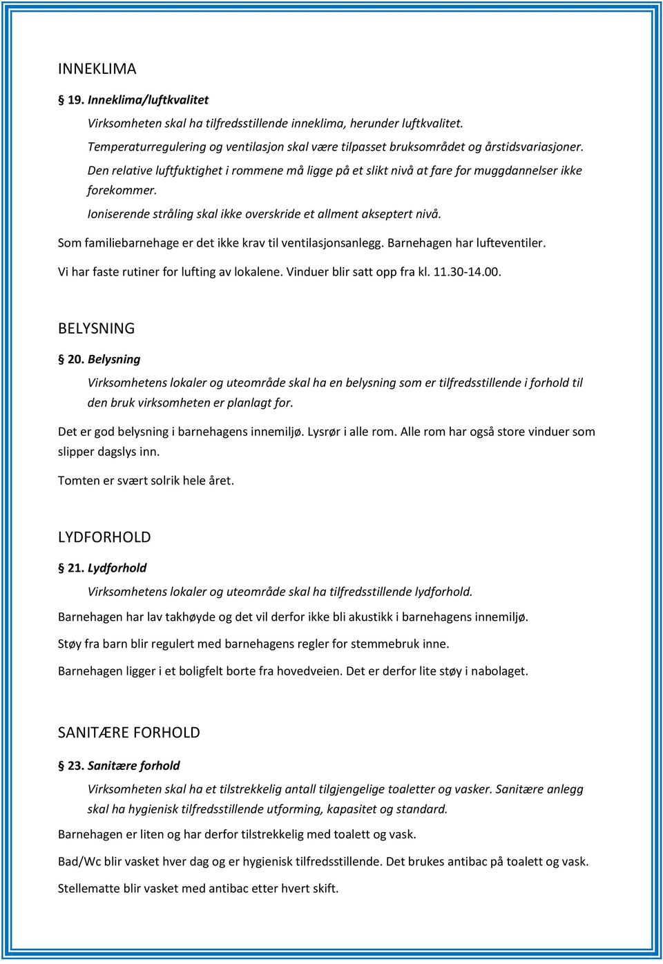 Ioniserende stråling skal ikke overskride et allment akseptert nivå. Som familiebarnehage er det ikke krav til ventilasjonsanlegg. Barnehagen har lufteventiler.