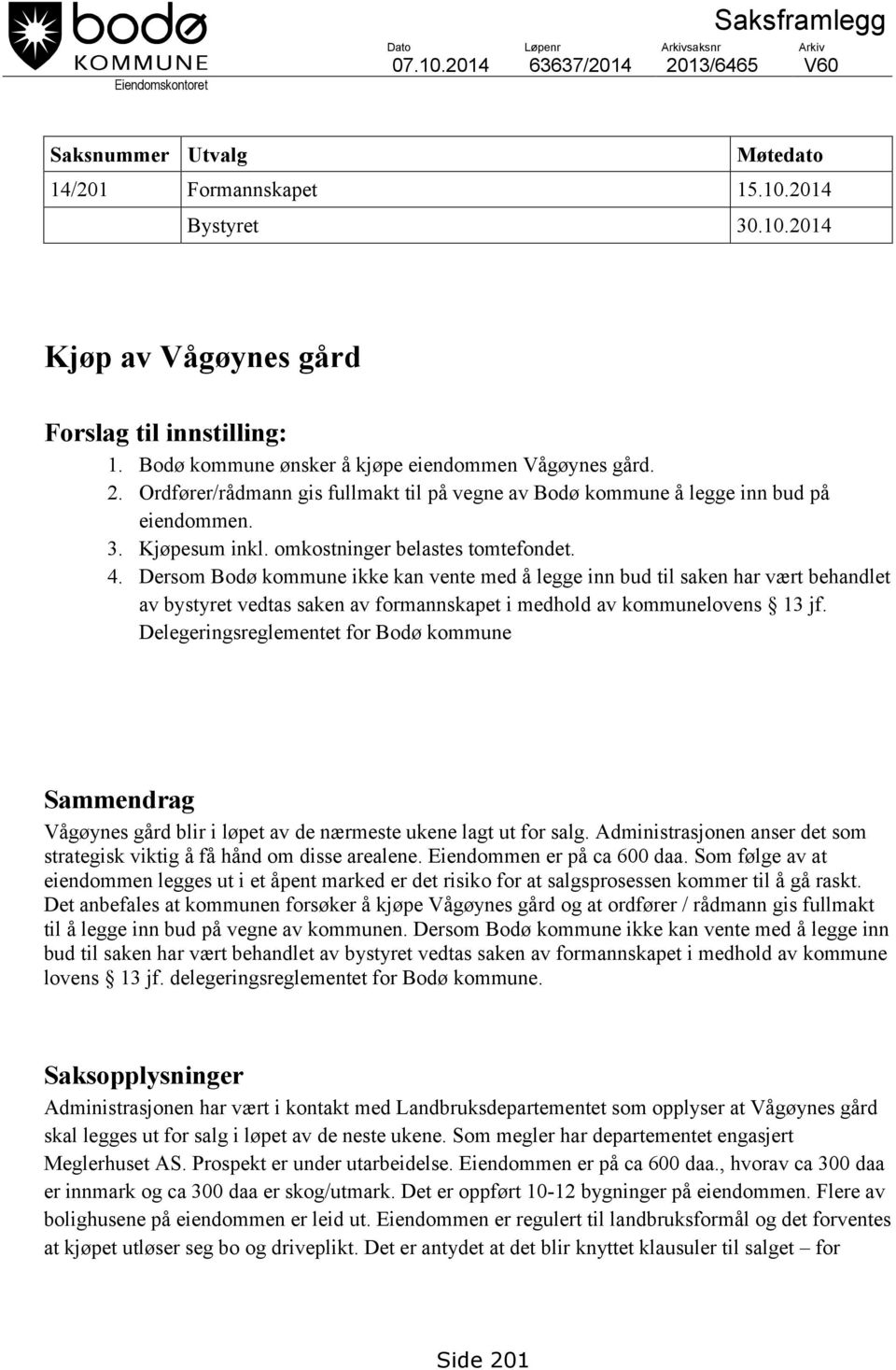 4. Dersom Bodø kommune ikke kan vente med å legge inn bud til saken har vært behandlet av bystyret vedtas saken av formannskapet i medhold av kommunelovens 13 jf.