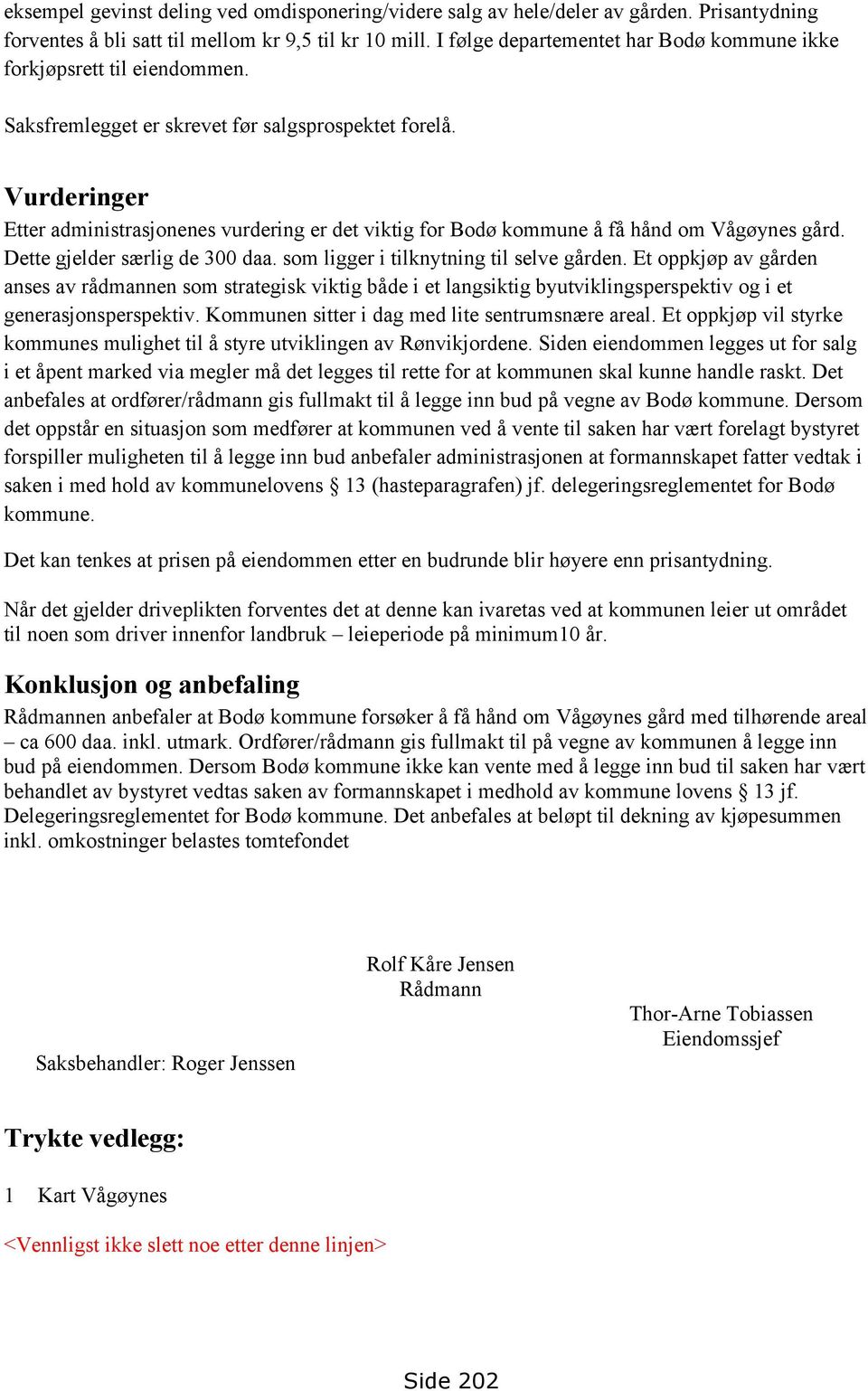 Vurderinger Etter administrasjonenes vurdering er det viktig for Bodø kommune å få hånd om Vågøynes gård. Dette gjelder særlig de 300 daa. som ligger i tilknytning til selve gården.