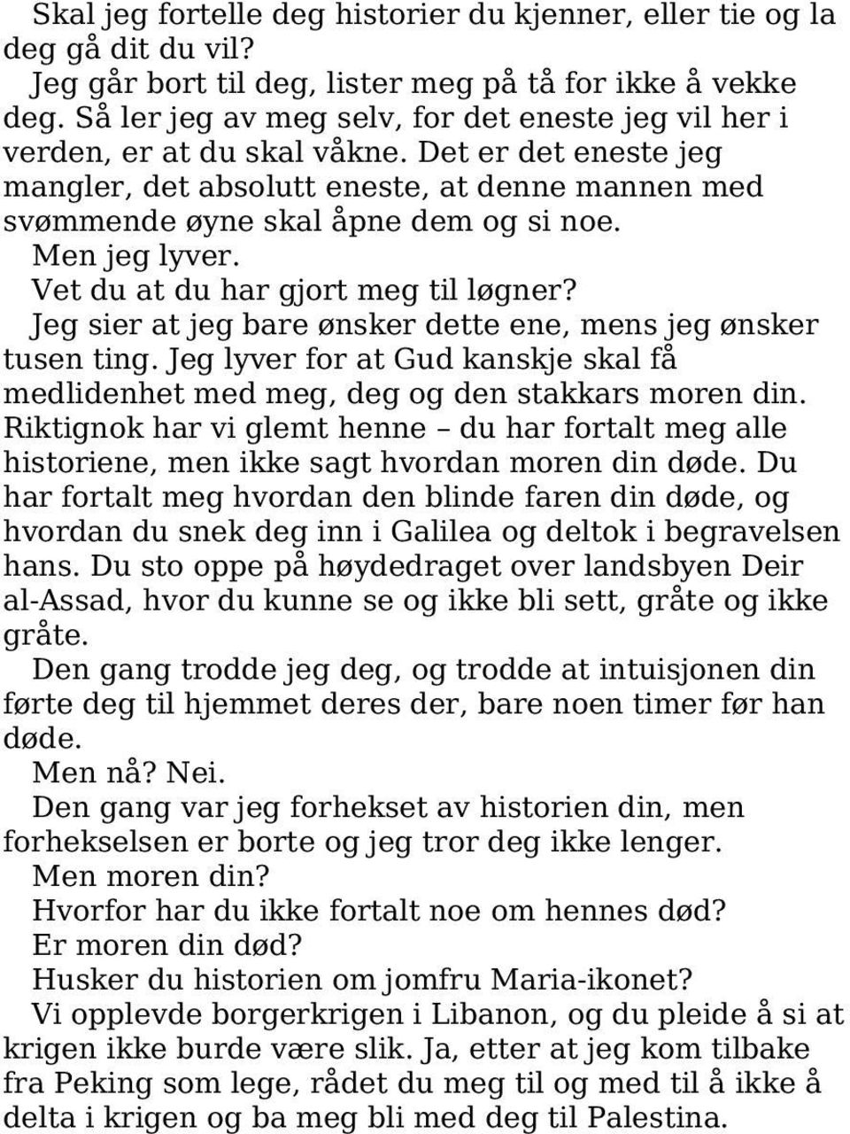 Men jeg lyver. Vet du at du har gjort meg til løgner? Jeg sier at jeg bare ønsker dette ene, mens jeg ønsker tusen ting.