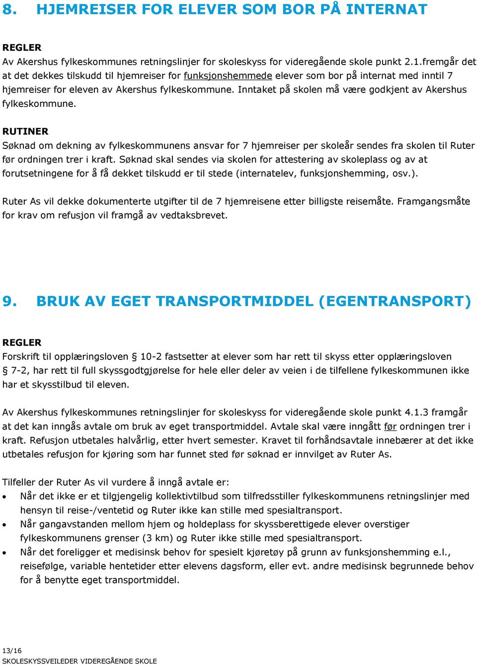 Inntaket på skolen må være godkjent av Akershus fylkeskommune. RUTINER Søknad om dekning av fylkeskommunens ansvar for 7 hjemreiser per skoleår sendes fra skolen til Ruter før ordningen trer i kraft.