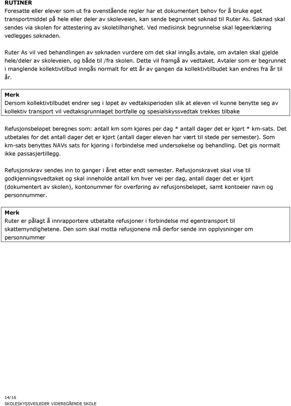 Ruter As vil ved behandlingen av søknaden vurdere om det skal inngås avtale, om avtalen skal gjelde hele/deler av skoleveien, og både til /fra skolen. Dette vil framgå av vedtaket.