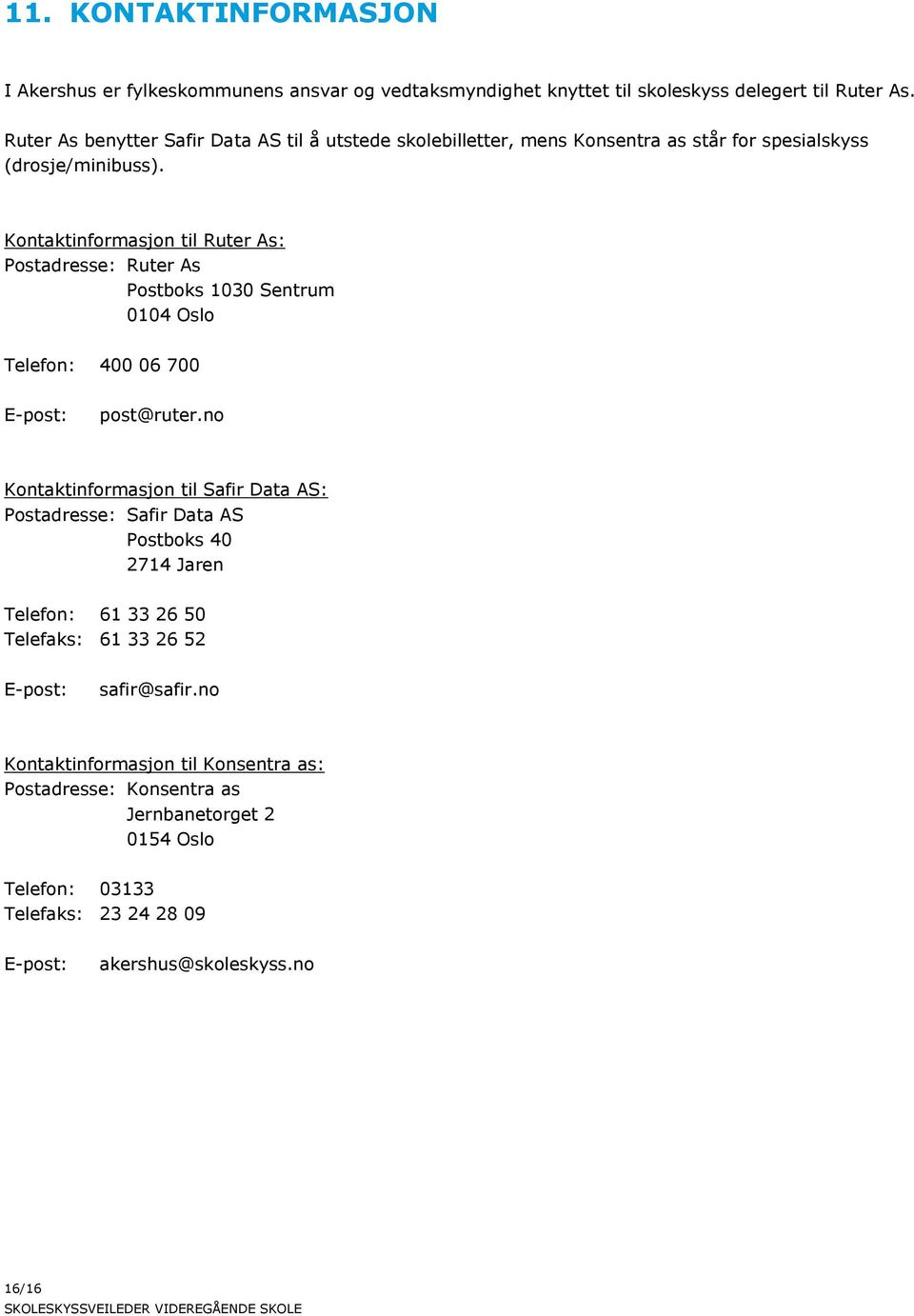 Kontaktinformasjon til Ruter As: Postadresse: Ruter As Postboks 1030 Sentrum 0104 Oslo Telefon: 400 06 700 E-post: post@ruter.