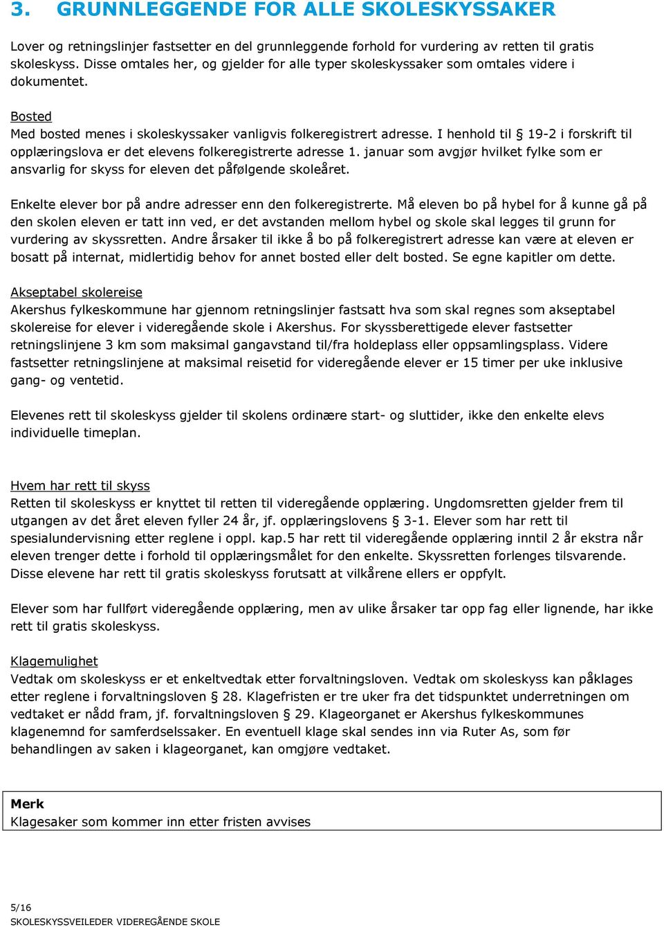 I henhold til 19-2 i forskrift til opplæringslova er det elevens folkeregistrerte adresse 1. januar som avgjør hvilket fylke som er ansvarlig for skyss for eleven det påfølgende skoleåret.