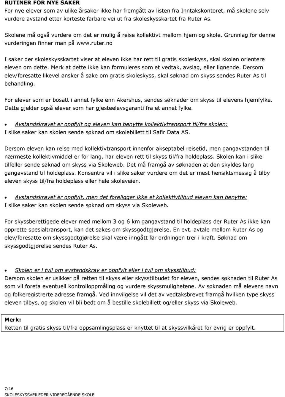 no I saker der skoleskysskartet viser at eleven ikke har rett til gratis skoleskyss, skal skolen orientere eleven om dette. Merk at dette ikke kan formuleres som et vedtak, avslag, eller lignende.