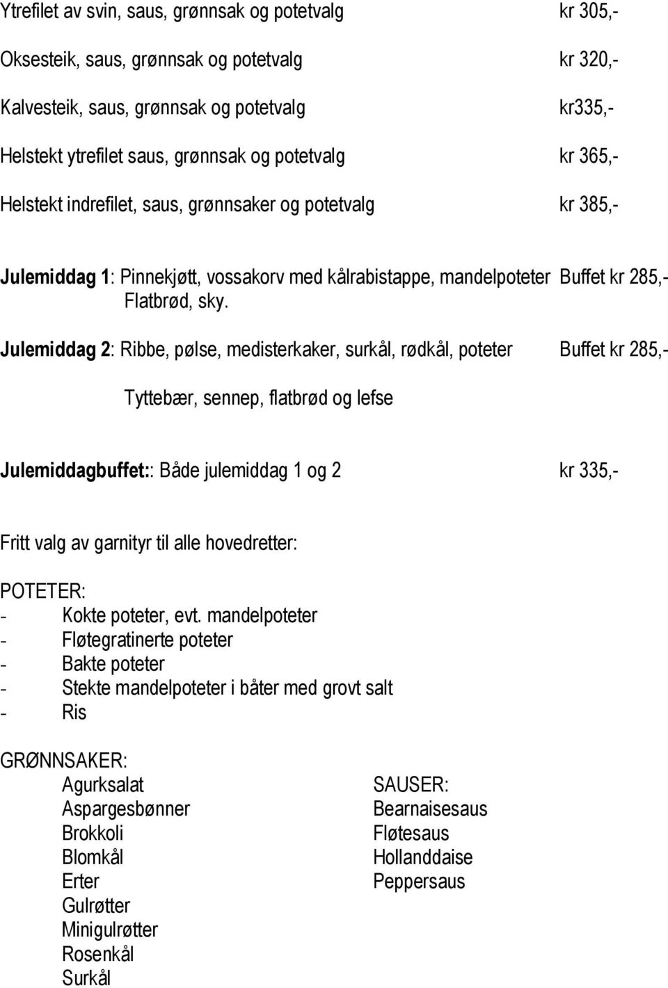 Julemiddag 2: Ribbe, pølse, medisterkaker, surkål, rødkål, poteter Buffet kr 285,- Tyttebær, sennep, flatbrød og lefse Julemiddagbuffet:: Både julemiddag 1 og 2 kr 335,- Fritt valg av garnityr til