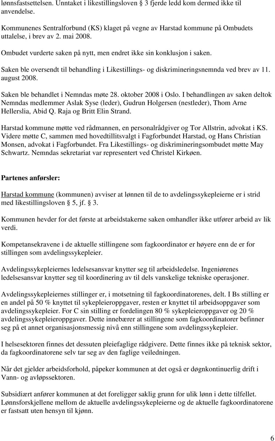 Saken ble behandlet i Nemndas møte 28. oktober 2008 i Oslo. I behandlingen av saken deltok Nemndas medlemmer Aslak Syse (leder), Gudrun Holgersen (nestleder), Thom Arne Hellerslia, Abid Q.