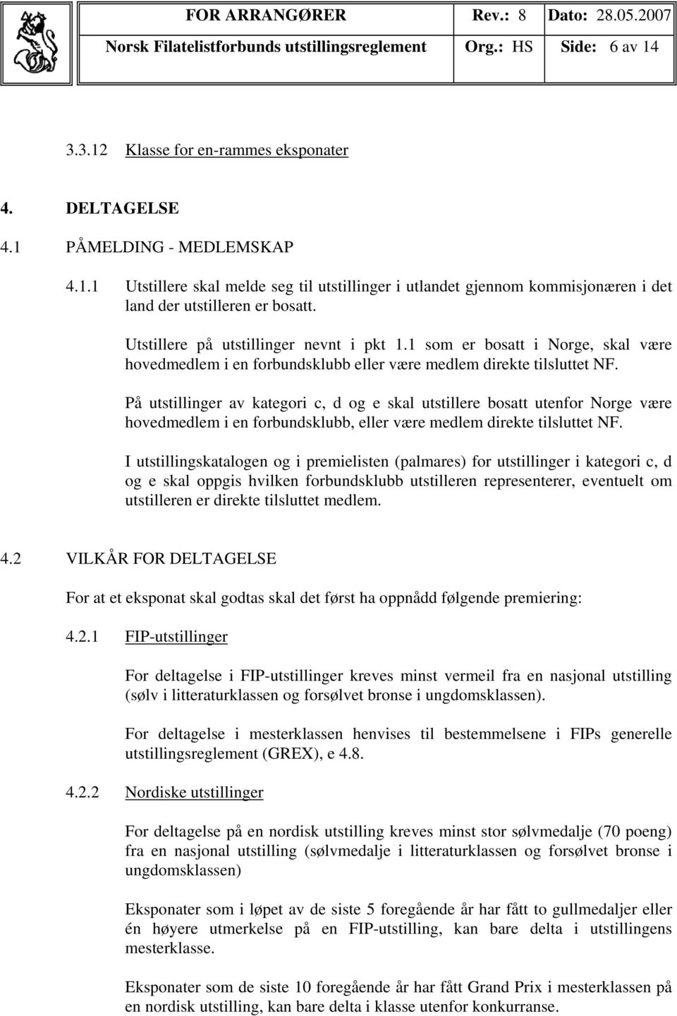 På utstillinger av kategori c, d og e skal utstillere bosatt utenfor Norge være hovedmedlem i en forbundsklubb, eller være medlem direkte tilsluttet NF.