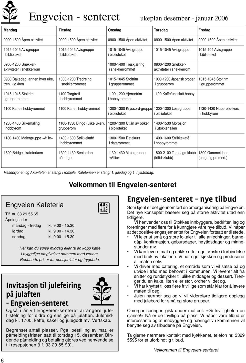 1000-1400 Treskjæring 0900-1200 Snekkeraktiviteter i snekkerrom i snekkerrommet aktiviteter i snekkerrom 0930 Bakedag, annen hver uke, 1000-1200 Tredreing 1015-1045 Stoltrim 1000-1230 Japansk broderi