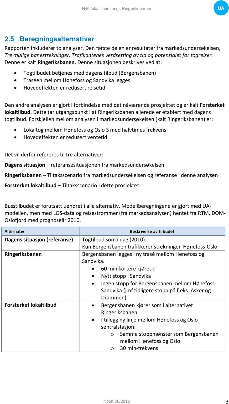 Denne situasjonen beskrives ved at: Togtilbudet betjenes med dagens tilbud (Bergensbanen) Traséen mellom Hønefoss og Sandvika legges Hovedeffekten er redusert reisetid Den andre analysen er gjort i