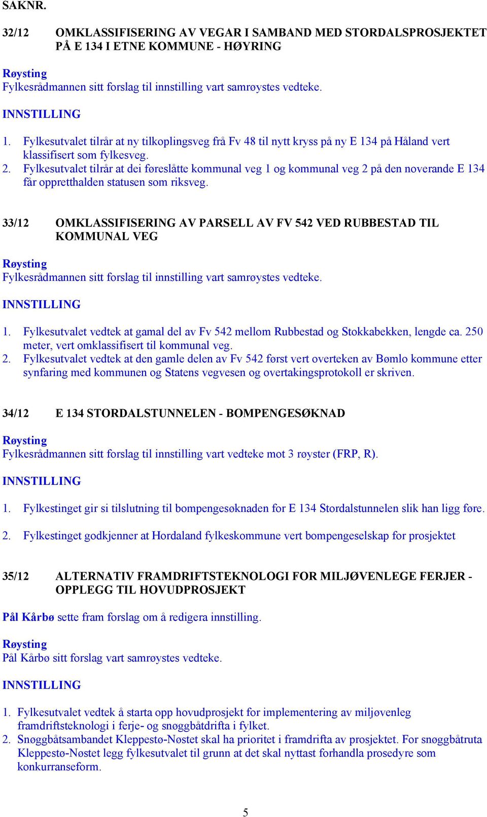 Fylkesutvalet tilrår at dei føreslåtte kommunal veg 1 og kommunal veg 2 på den noverande E 134 får oppretthalden statusen som riksveg.