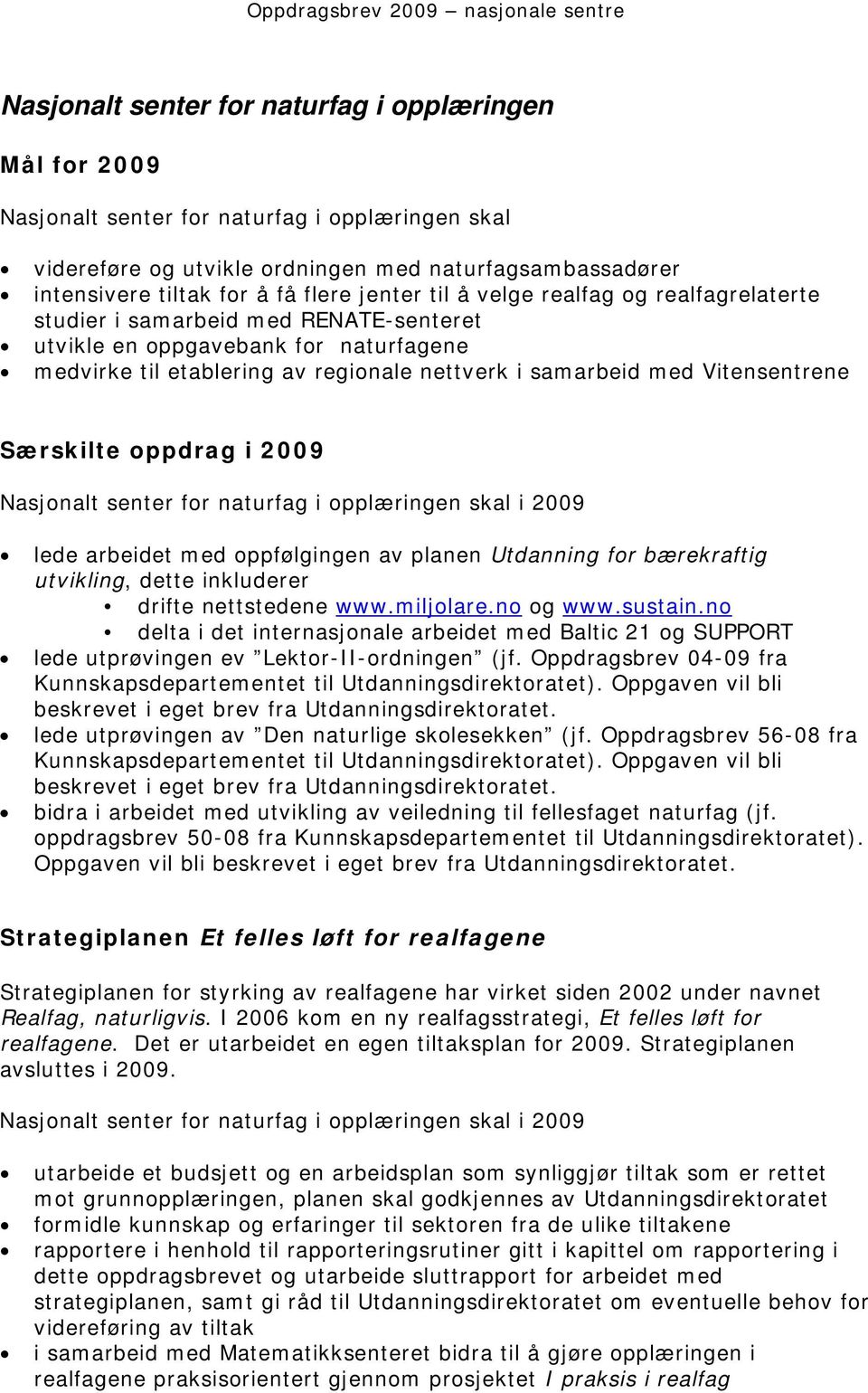 Vitensentrene Særskilte oppdrag i 2009 Nasjonalt senter for naturfag i opplæringen skal i 2009 lede arbeidet med oppfølgingen av planen Utdanning for bærekraftig utvikling, dette inkluderer drifte