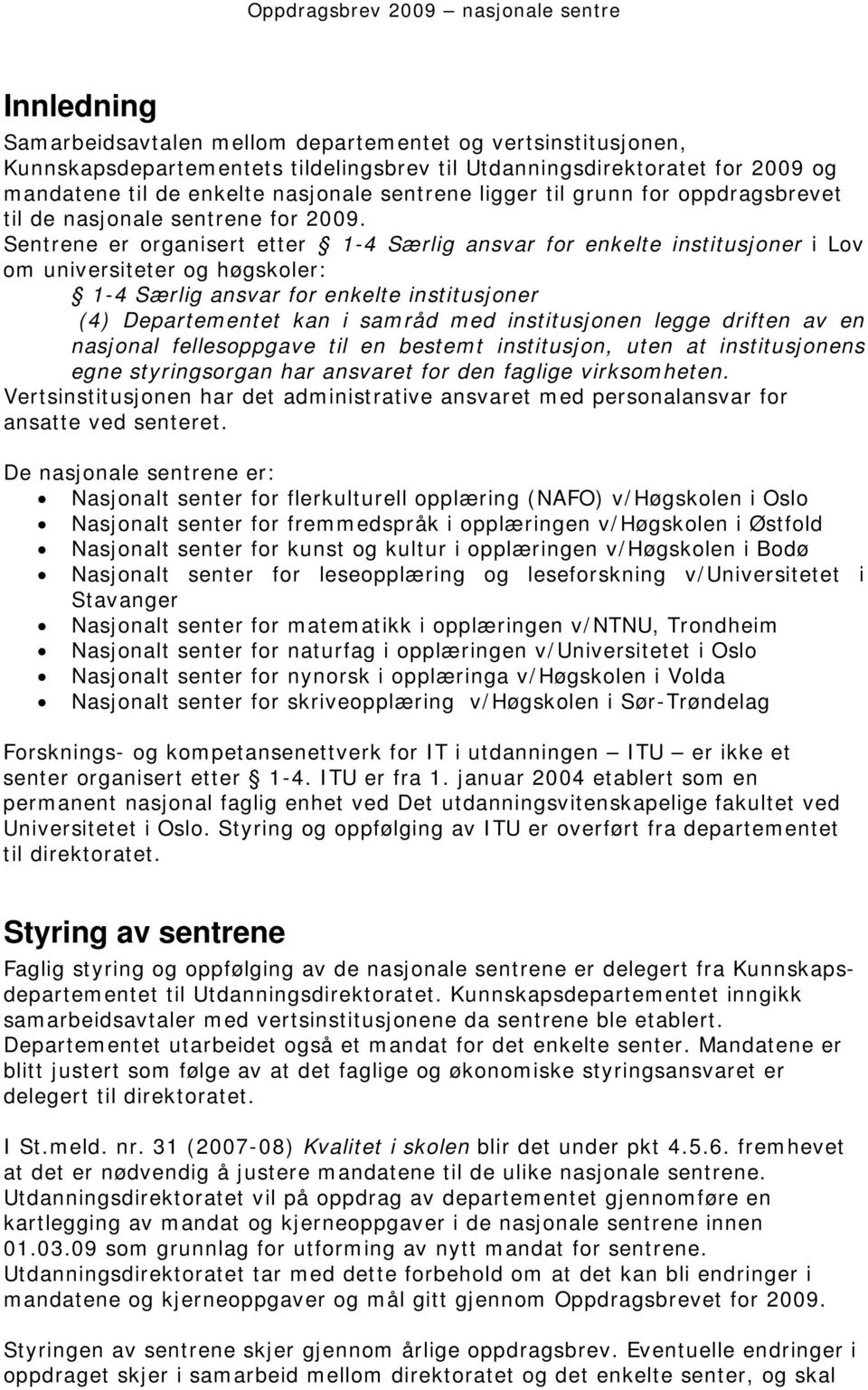 Sentrene er organisert etter 1-4 Særlig ansvar for enkelte institusjoner i Lov om universiteter og høgskoler: 1-4 Særlig ansvar for enkelte institusjoner (4) Departementet kan i samråd med