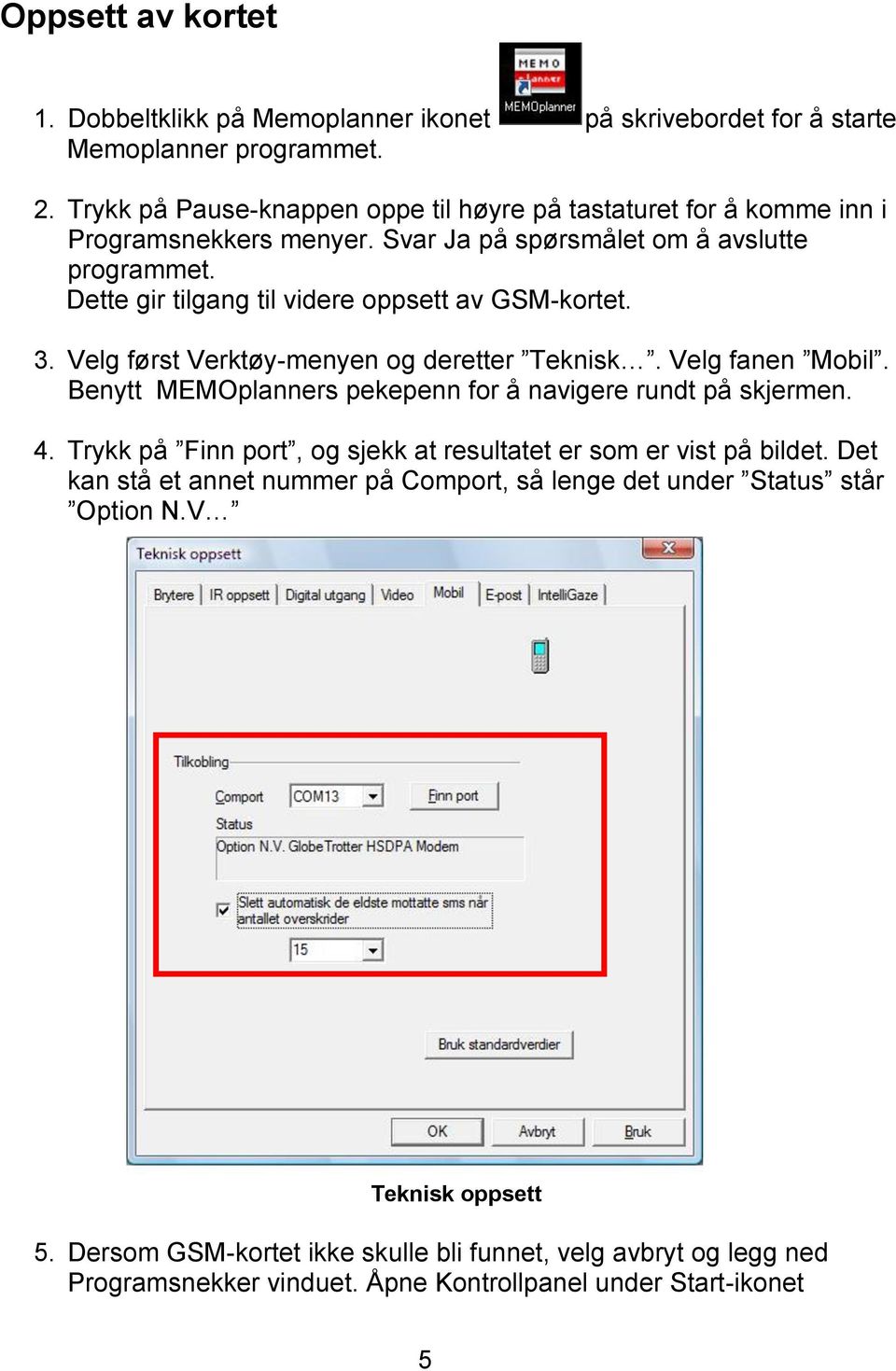 Dette gir tilgang til videre oppsett av GSM-kortet. 3. Velg først Verktøy-menyen og deretter Teknisk. Velg fanen Mobil. Benytt MEMOplanners pekepenn for å navigere rundt på skjermen. 4.