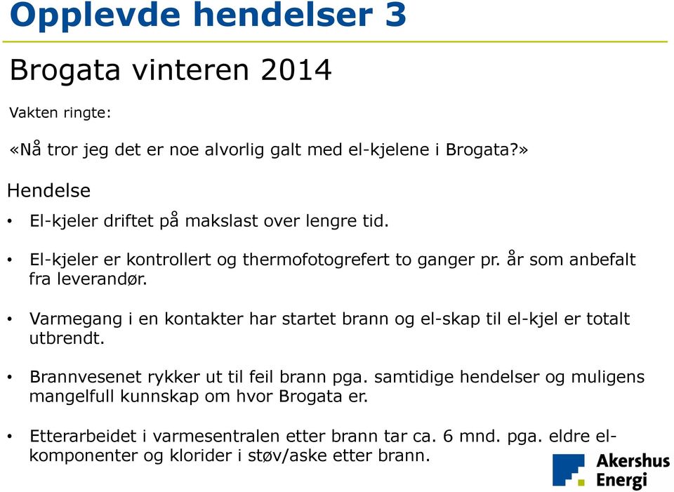 år som anbefalt fra leverandør. Varmegang i en kontakter har startet brann og el-skap til el-kjel er totalt utbrendt.