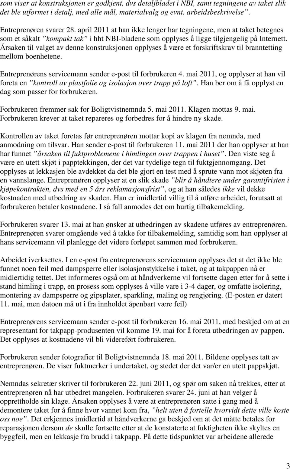 Årsaken til valget av denne konstruksjonen opplyses å være et forskriftskrav til branntetting mellom boenhetene. Entreprenørens servicemann sender e-post til forbrukeren 4.