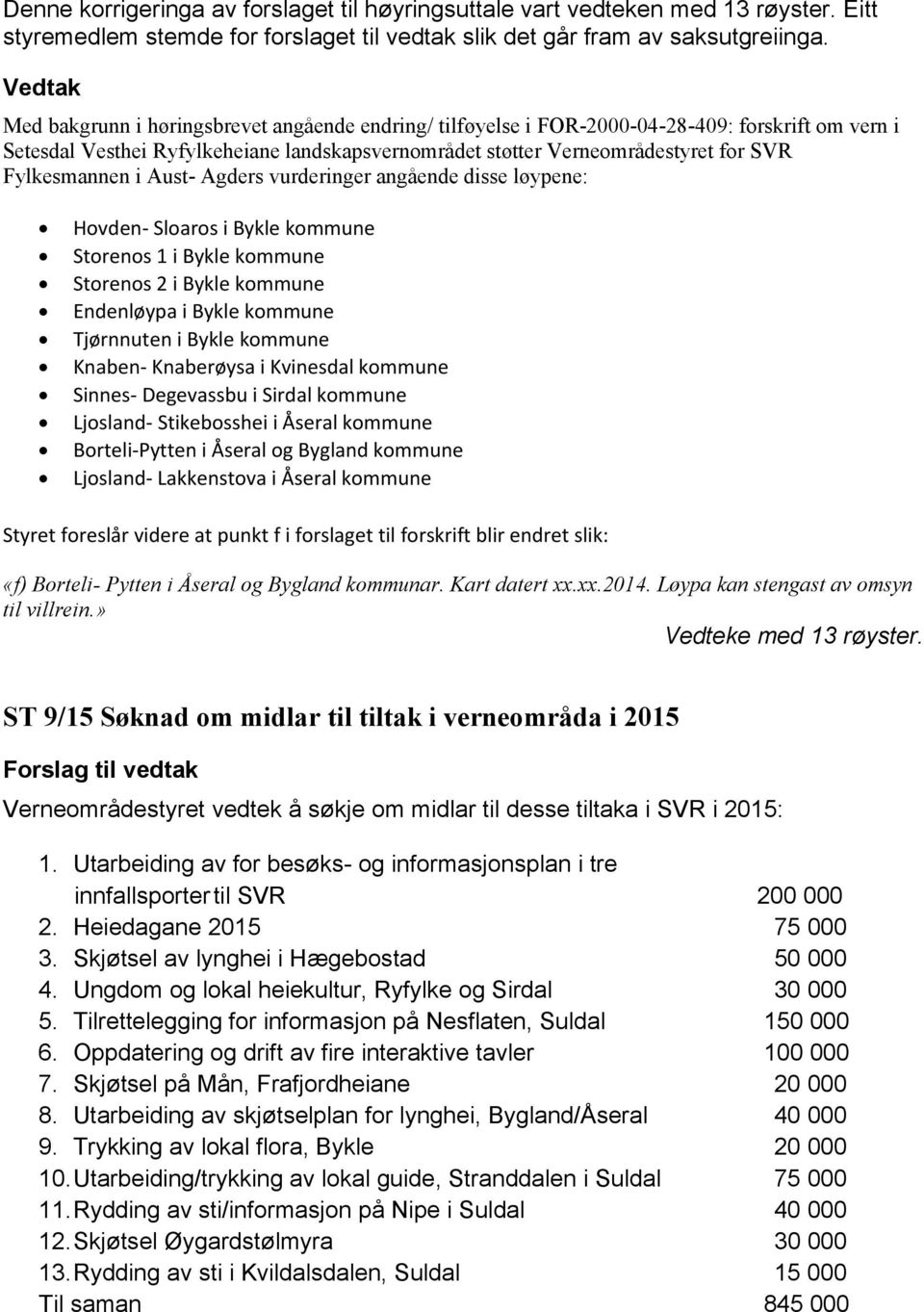 i Aust- Agders vurderinger angående disse løypene: Hovden- Sloaros i Bykle kommune Storenos 1 i Bykle kommune Storenos 2 i Bykle kommune Endenløypa i Bykle kommune Tjørnnuten i Bykle kommune Knaben-