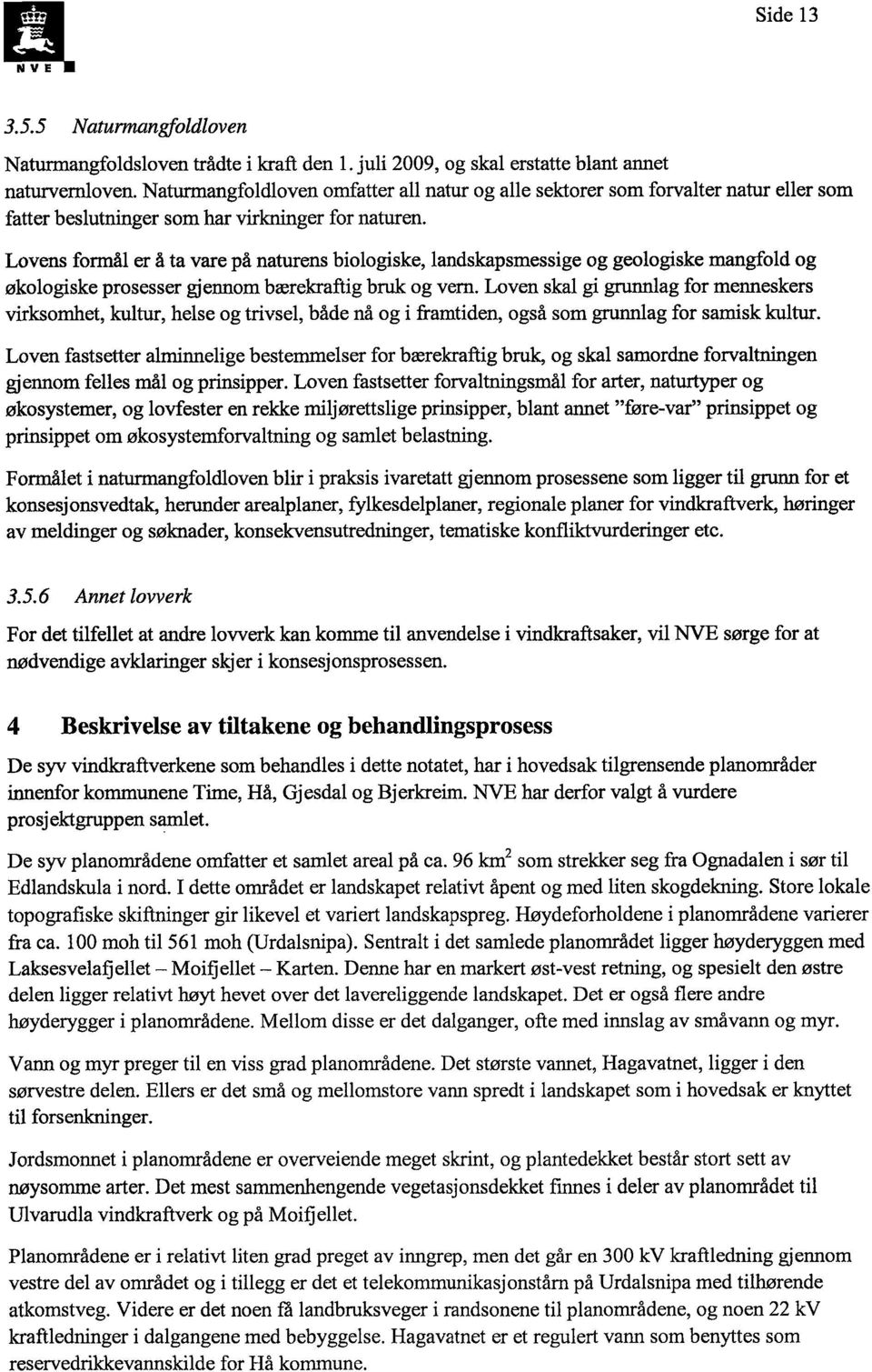 Lovens formål er å ta vare på naturens biologiske, landskapsmessige og geologiske mangfold og økologiske prosesser gjennom bærekraftig bruk og vern.