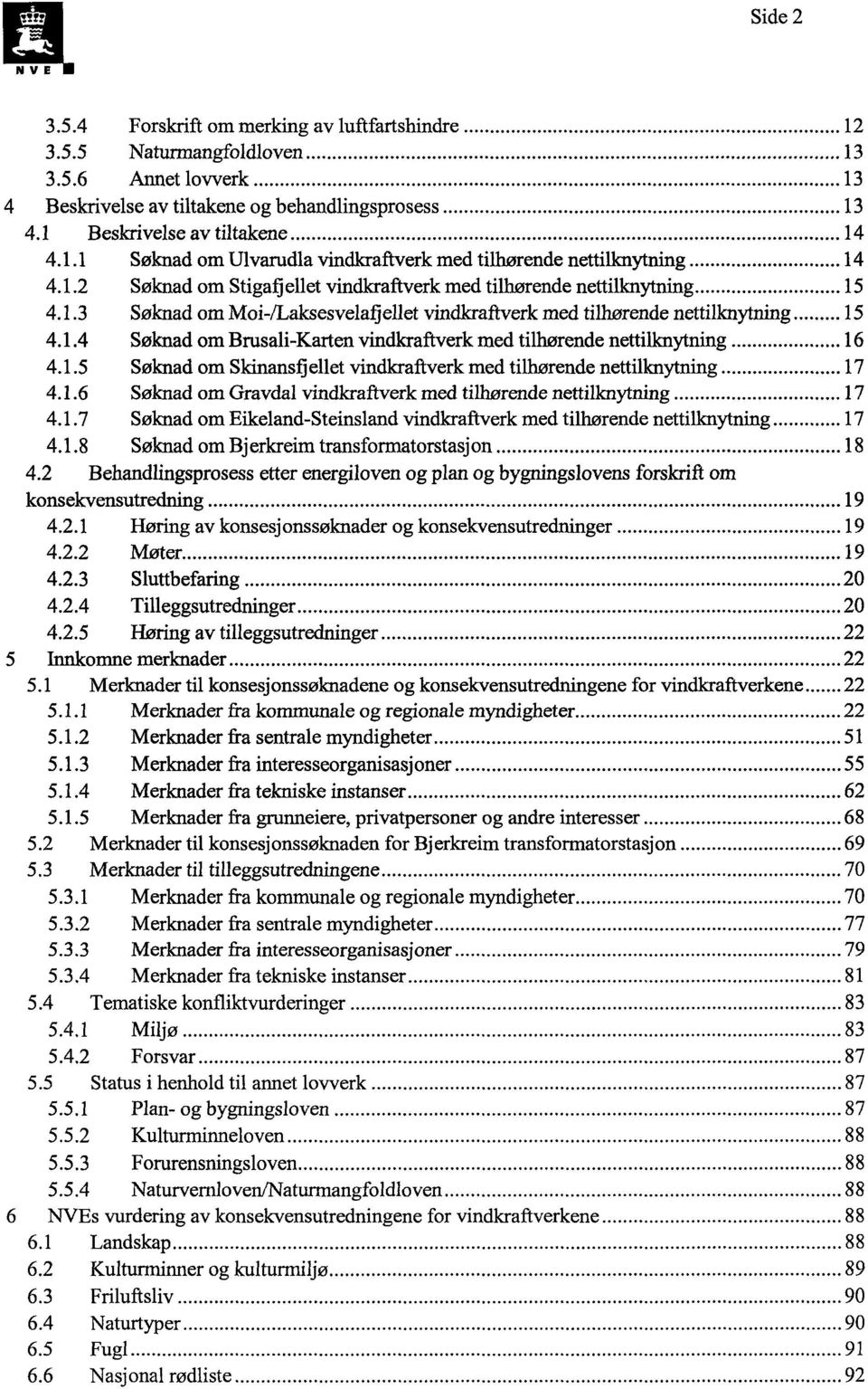 1.5 Søknad om Skinansfjellet vindkraftverk med tilhørende nettilknytning 17 4.1.6 Søknad om Gravdal vindkraftverk med tilhørende nettilknytning 17 4.1.7 Søknad om Eikeland-Steinsland vindkraftverk med tilhørende nettilknytning 17 4.