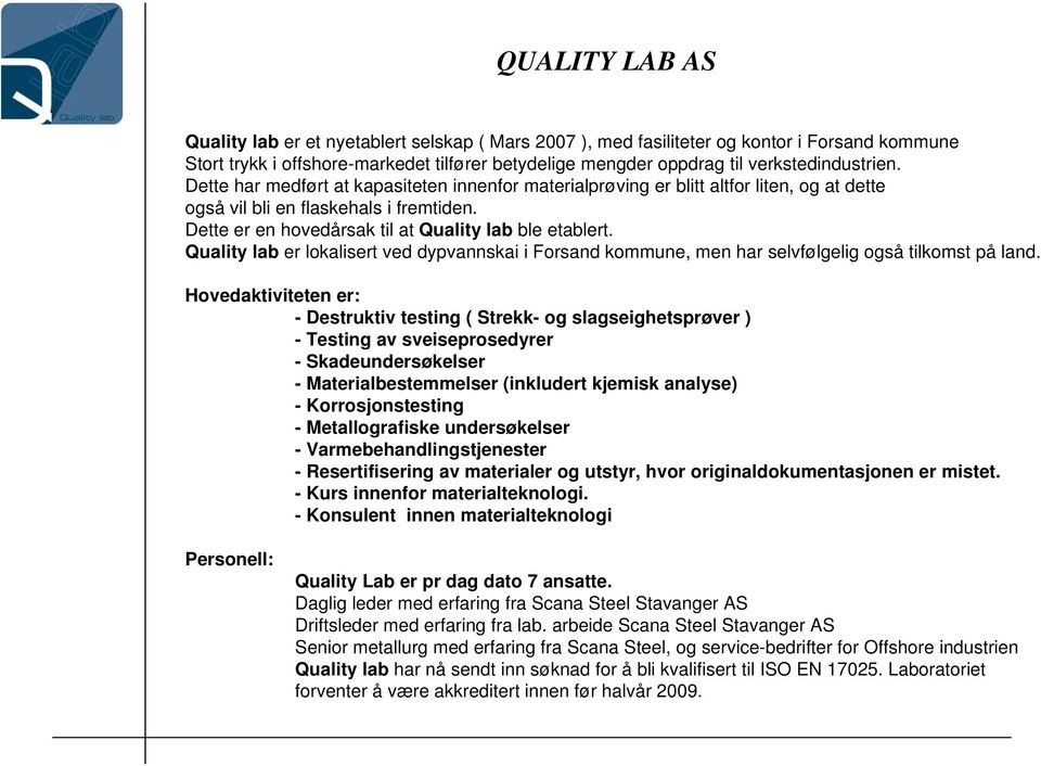 Dette er en hovedårsak til at Quality lab ble etablert. Quality lab er lokalisert ved dypvannskai i Forsand kommune, men har selvfølgelig også tilkomst på land.