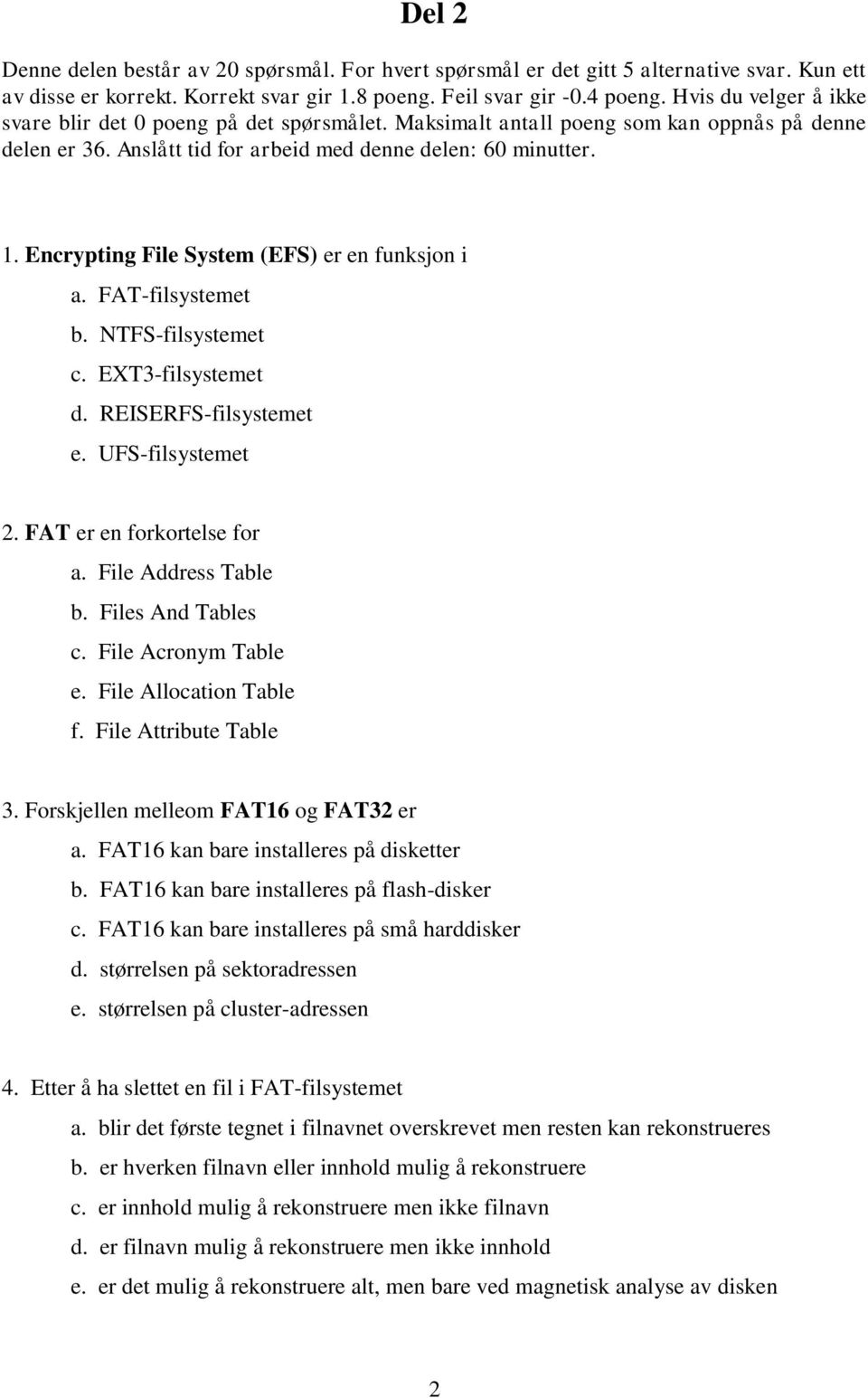 Encrypting File System (EFS) er en funksjon i a. FAT-filsystemet b. NTFS-filsystemet c. EXT3-filsystemet d. REISERFS-filsystemet e. UFS-filsystemet 2. FAT er en forkortelse for a.