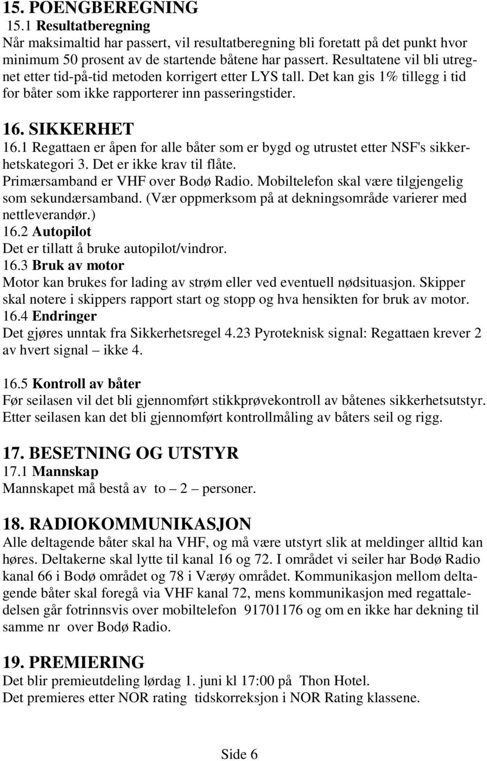 1 Regattaen er åpen for alle båter som er bygd og utrustet etter NSF's sikkerhetskategori 3. Det er ikke krav til flåte. Primærsamband er VHF over Bodø Radio.