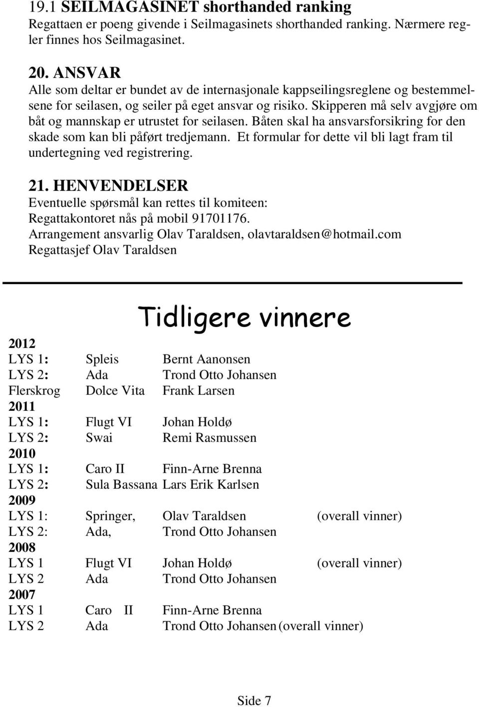 Skipperen må selv avgjøre om båt og mannskap er utrustet for seilasen. Båten skal ha ansvarsforsikring for den skade som kan bli påført tredjemann.