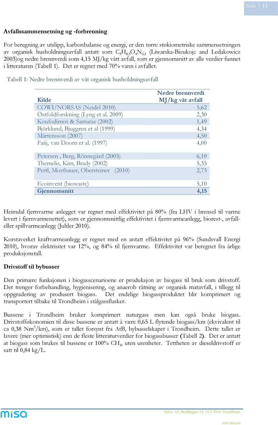 Tabell 1: Nedre brennverdi av våt organisk husholdningsavfall Nedre brennverdi Kilde MJ/kg våt avfall COWI/NORSAS (Neidel 2010) 5,62 Østfoldforskning (Lyng et al.