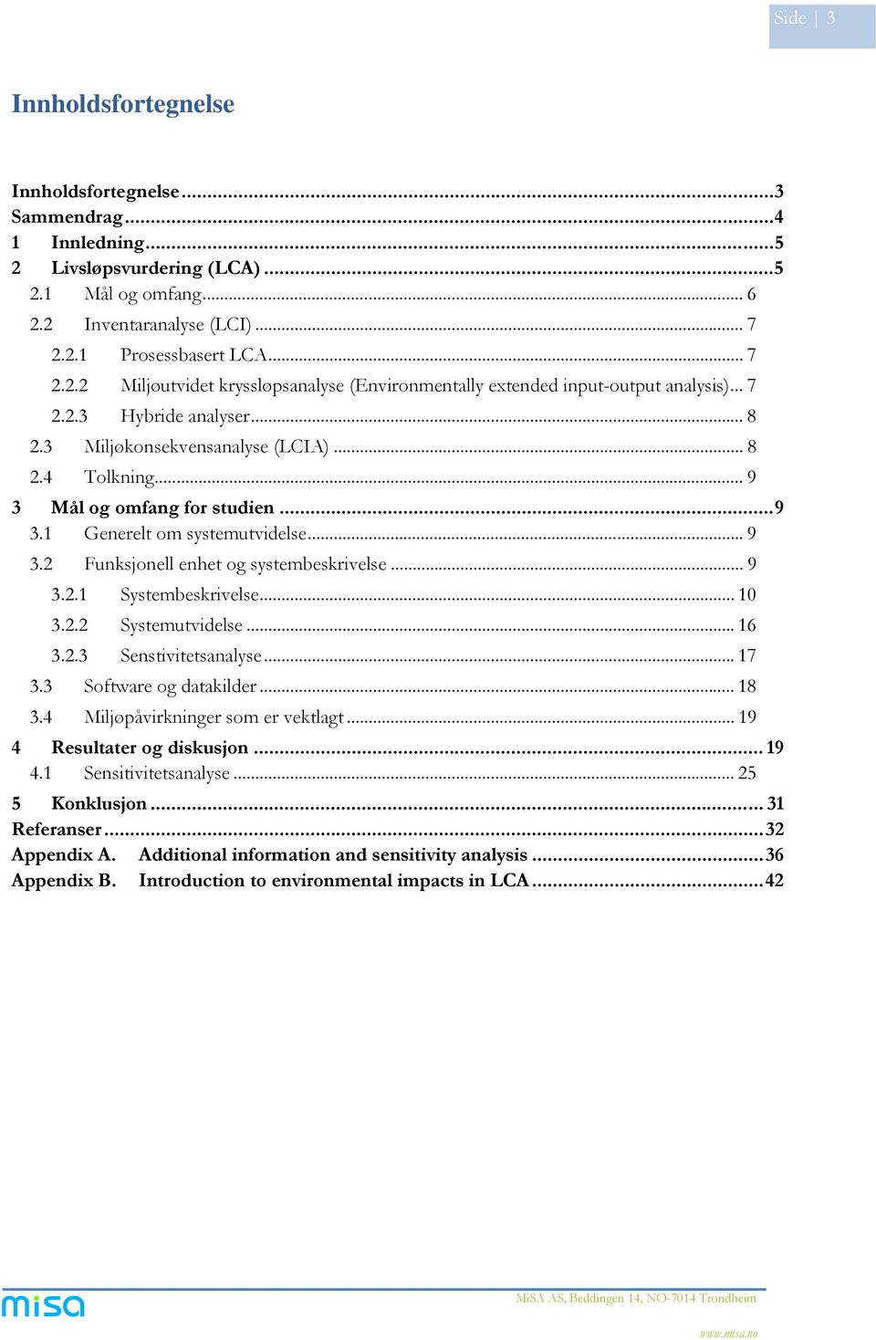 .. 9 3.2.1 Systembeskrivelse... 10 3.2.2 Systemutvidelse... 16 3.2.3 Senstivitetsanalyse... 17 3.3 Software og datakilder... 18 3.4 Miljøpåvirkninger som er vektlagt... 19 4 Resultater og diskusjon.