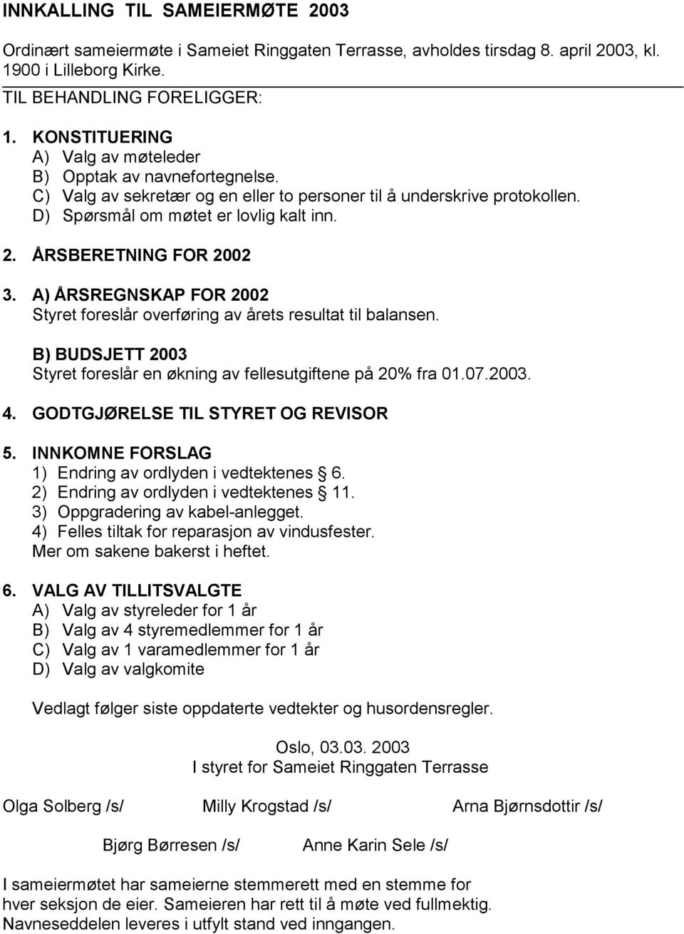 ÅRSBERETNING FOR 2002 3. A) ÅRSREGNSKAP FOR 2002 Styret foreslår overføring av årets resultat til balansen. B) BUDSJETT 2003 Styret foreslår en økning av fellesutgiftene på 20% fra 01.07.2003. 4.