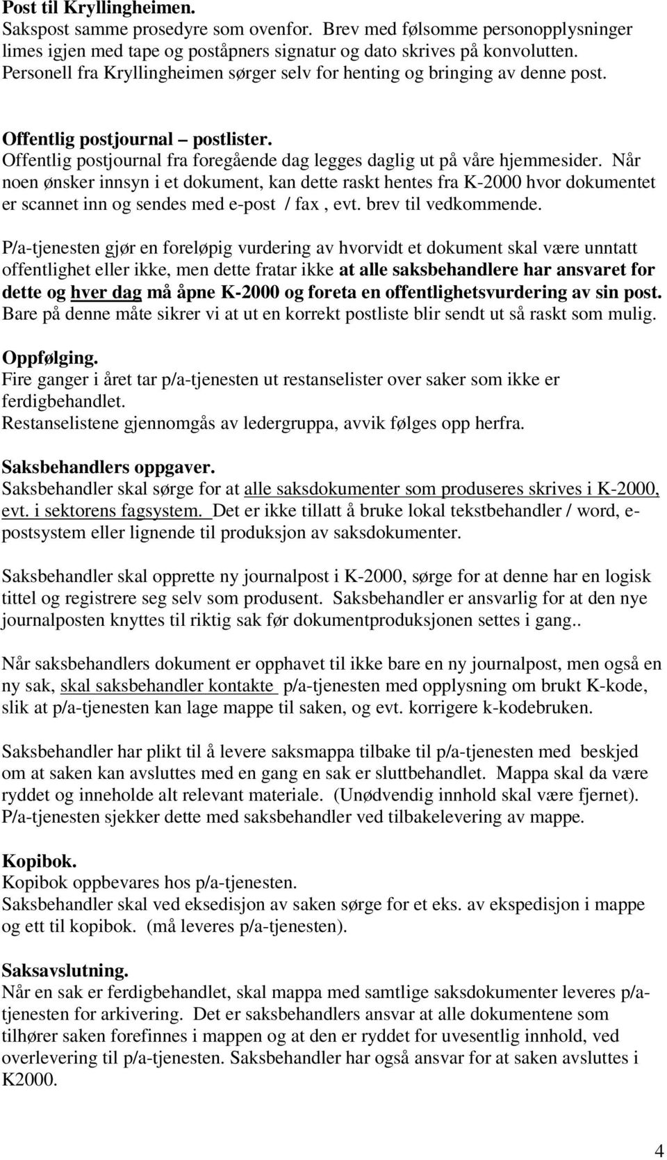 Når noen ønsker innsyn i et dokument, kan dette raskt hentes fra K-2000 hvor dokumentet er scannet inn og sendes med e-post / fax, evt. brev til vedkommende.