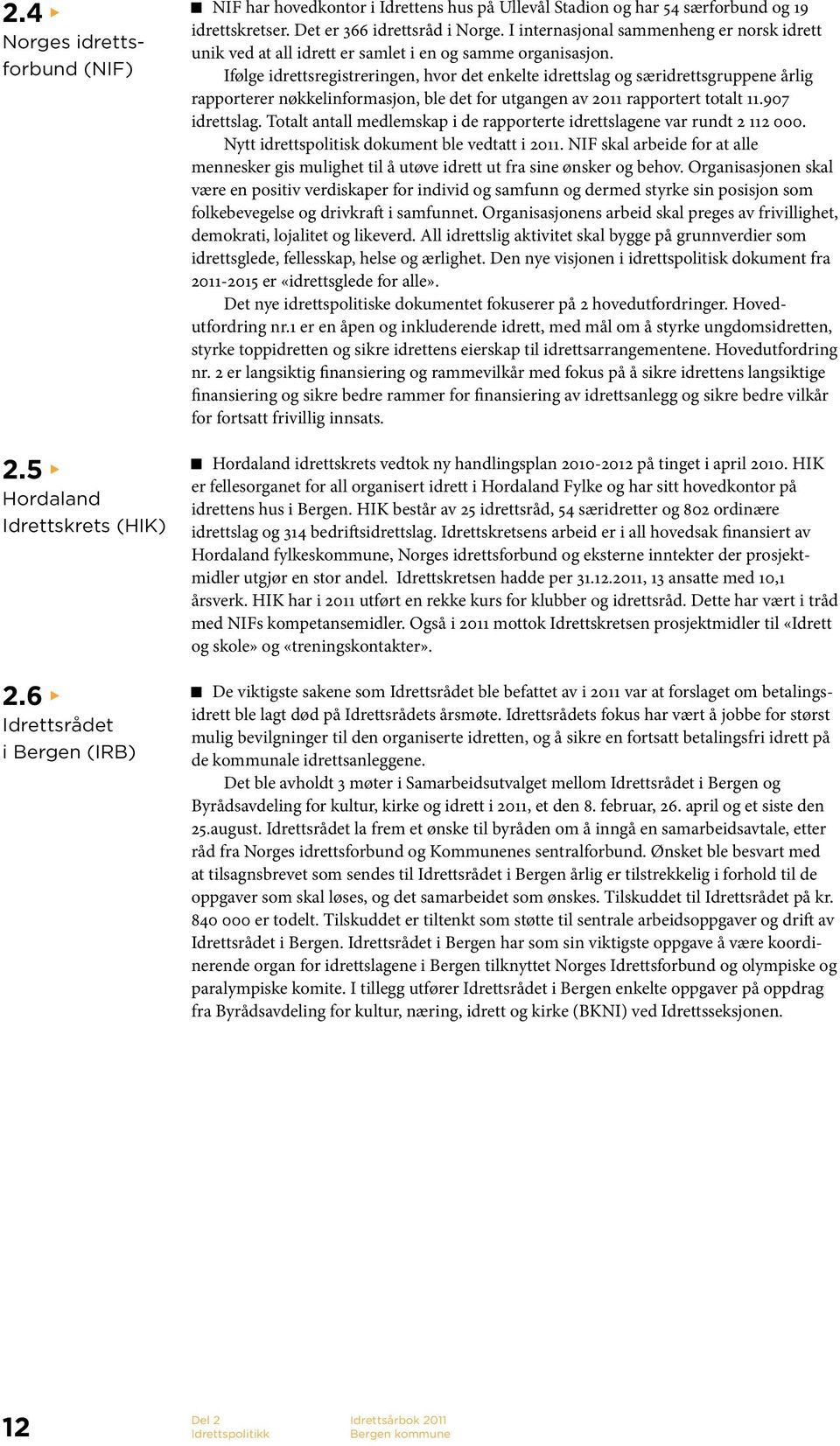 Ifølge idrettsregistreringen, hvor det enkelte idrettslag og særidrettsgruppene årlig rapporterer nøkkelinformasjon, ble det for utgangen av 2011 rapportert totalt 11.907 idrettslag.